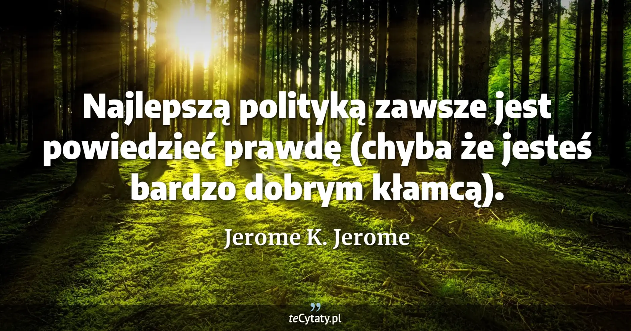 Najlepszą polityką zawsze jest powiedzieć prawdę (chyba że jesteś bardzo dobrym kłamcą). - Jerome K. Jerome