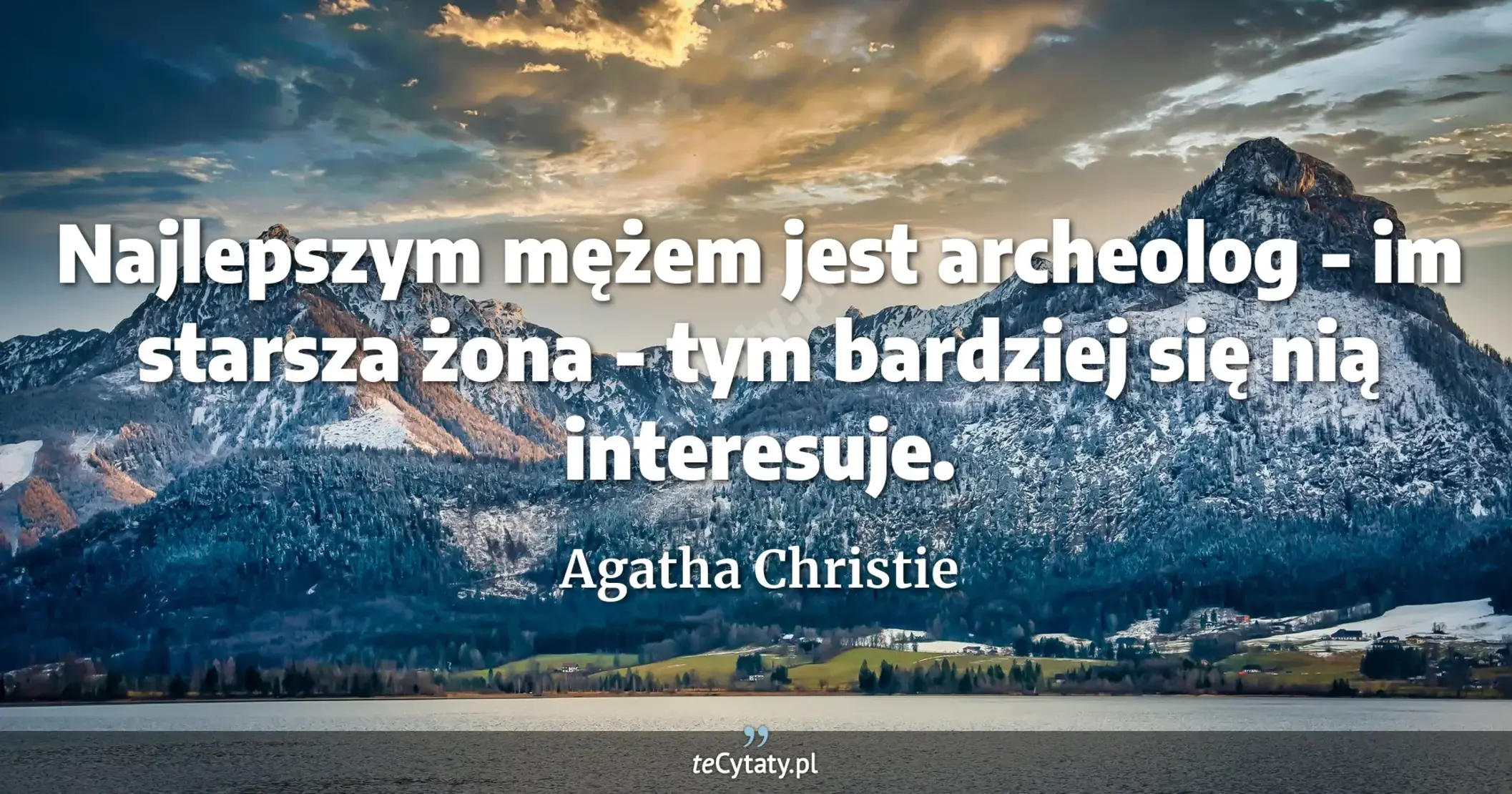 Najlepszym mężem jest archeolog - im starsza żona - tym bardziej się nią interesuje. - Agatha Christie