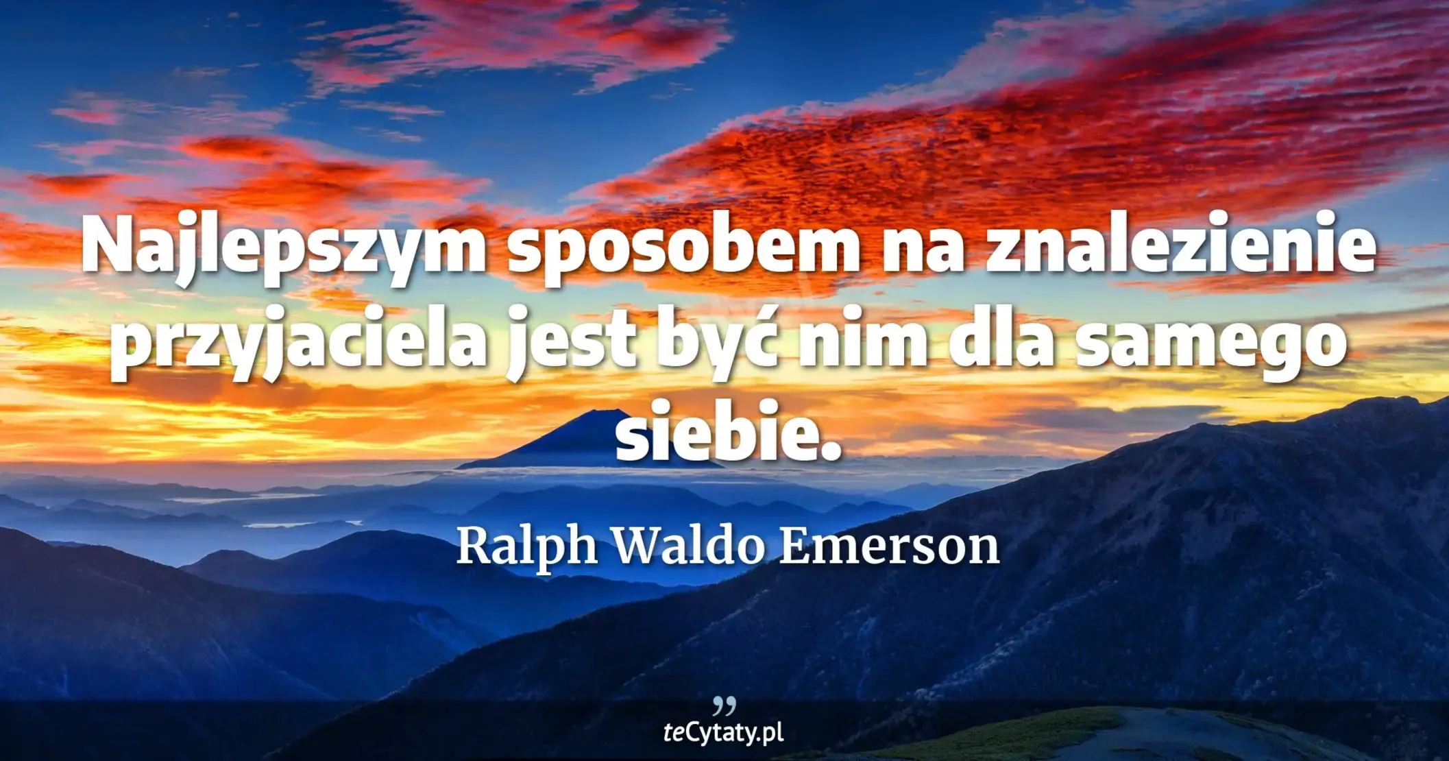 Najlepszym sposobem na znalezienie przyjaciela jest być nim dla samego siebie. - Ralph Waldo Emerson
