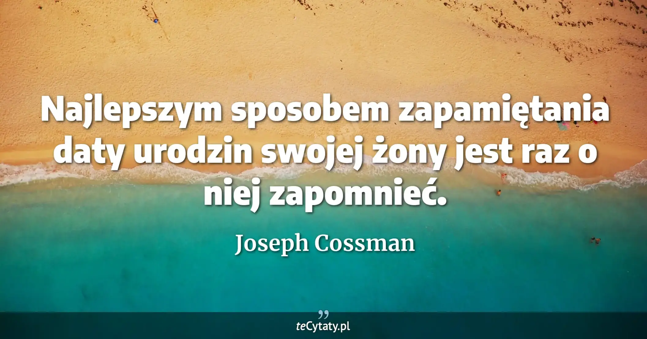 Najlepszym sposobem zapamiętania daty urodzin swojej żony jest raz o niej zapomnieć. - Joseph Cossman