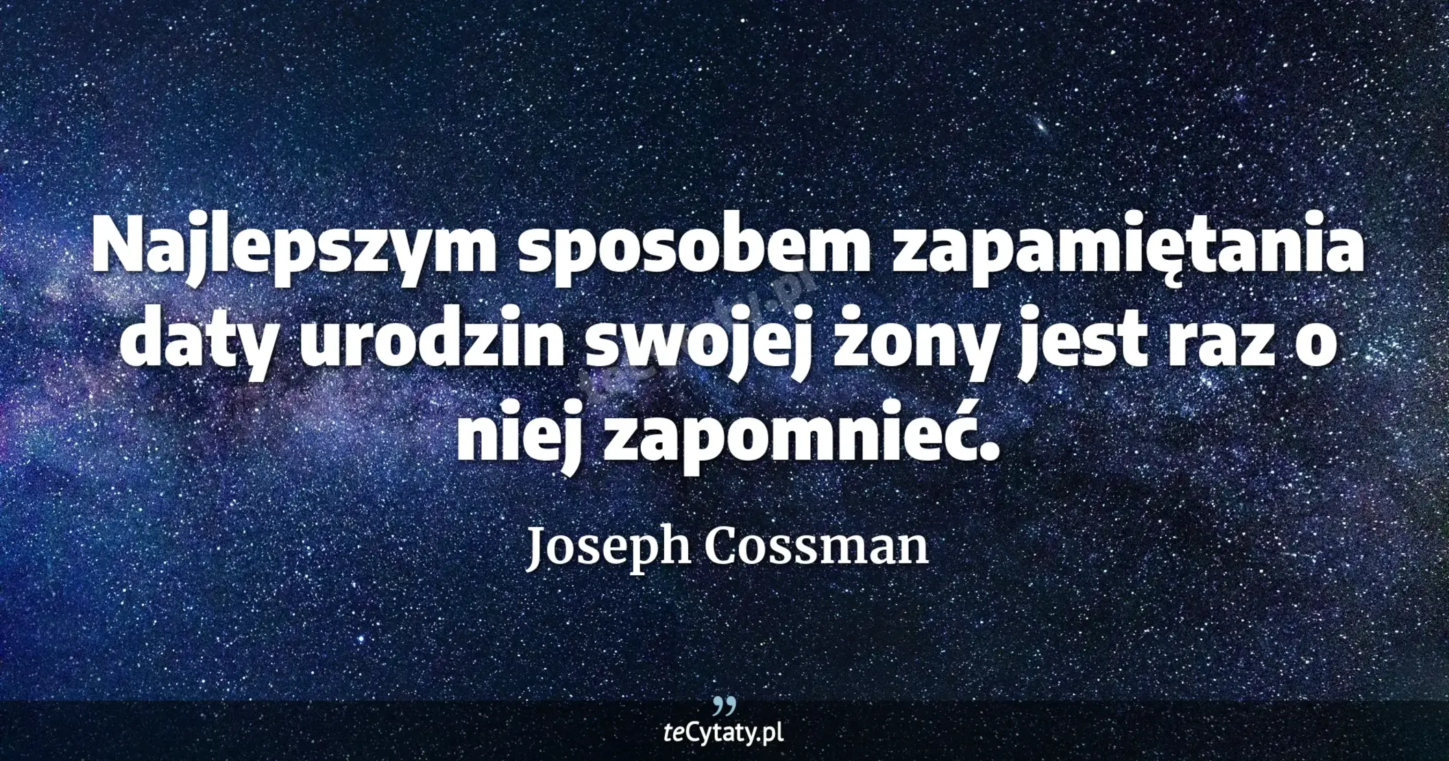 Najlepszym sposobem zapamiętania daty urodzin swojej żony jest raz o niej zapomnieć. - Joseph Cossman