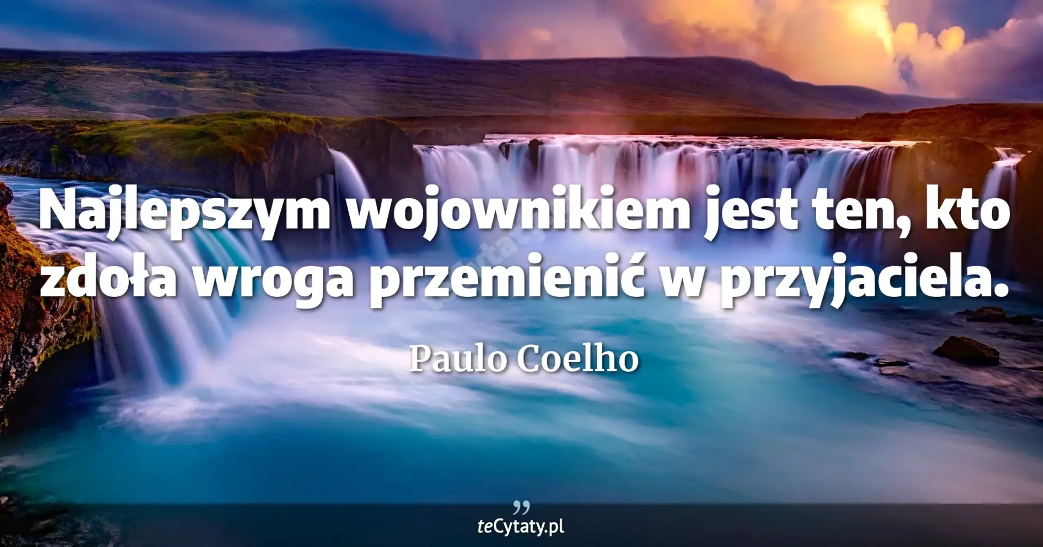 Najlepszym wojownikiem jest ten, kto zdoła wroga przemienić w przyjaciela. - Paulo Coelho