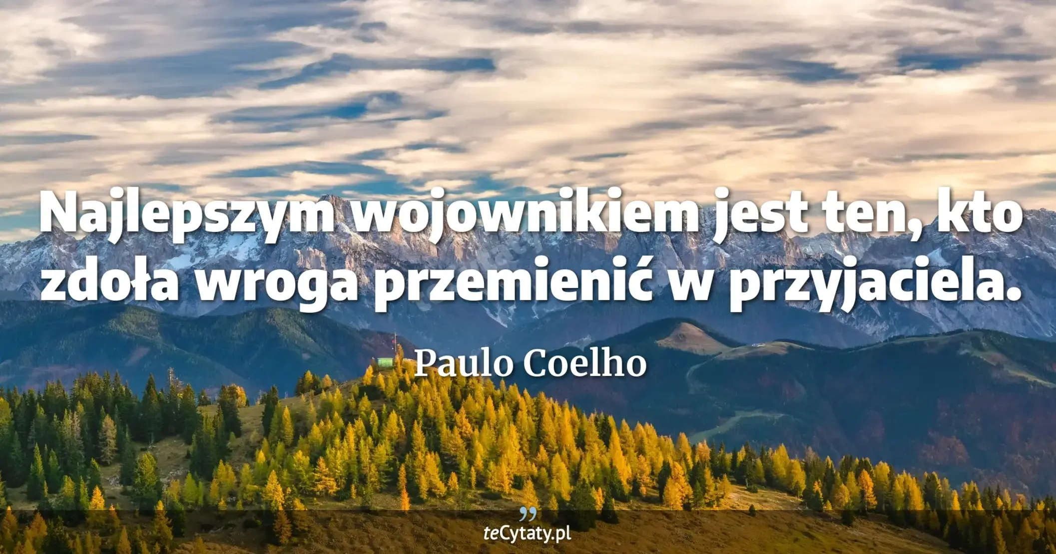 Najlepszym wojownikiem jest ten, kto zdoła wroga przemienić w przyjaciela. - Paulo Coelho