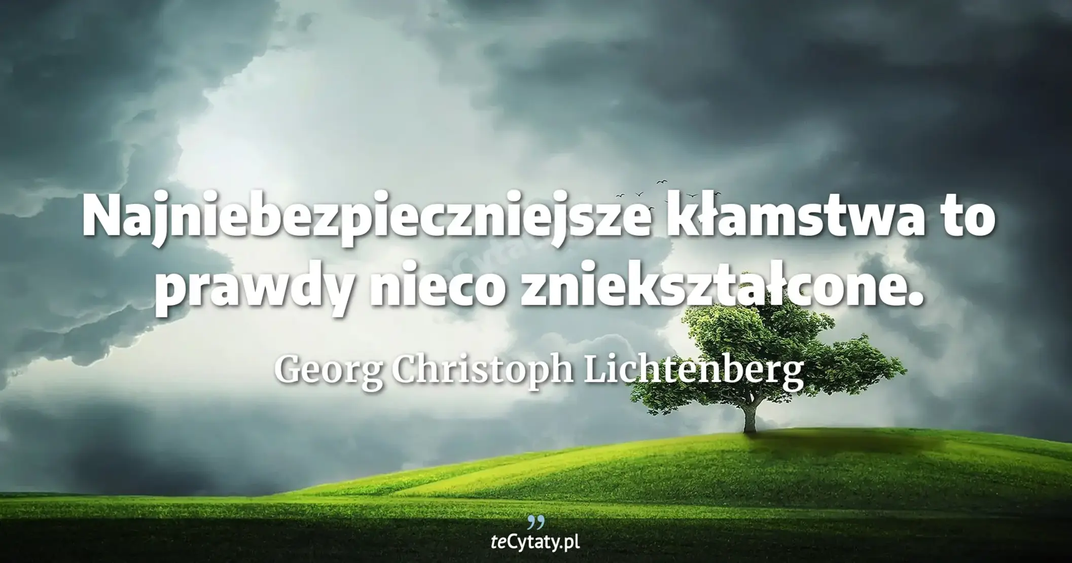 Najniebezpieczniejsze kłamstwa to prawdy nieco zniekształcone. - Georg Christoph Lichtenberg