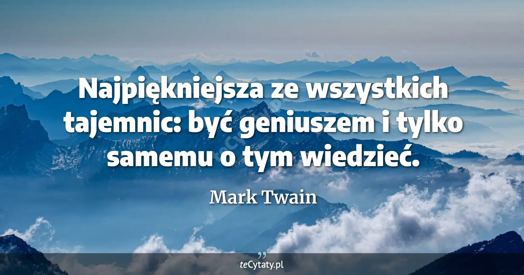 Najpiękniejsza ze wszystkich tajemnic: być geniuszem i tylko samemu o tym wiedzieć. - Mark Twain