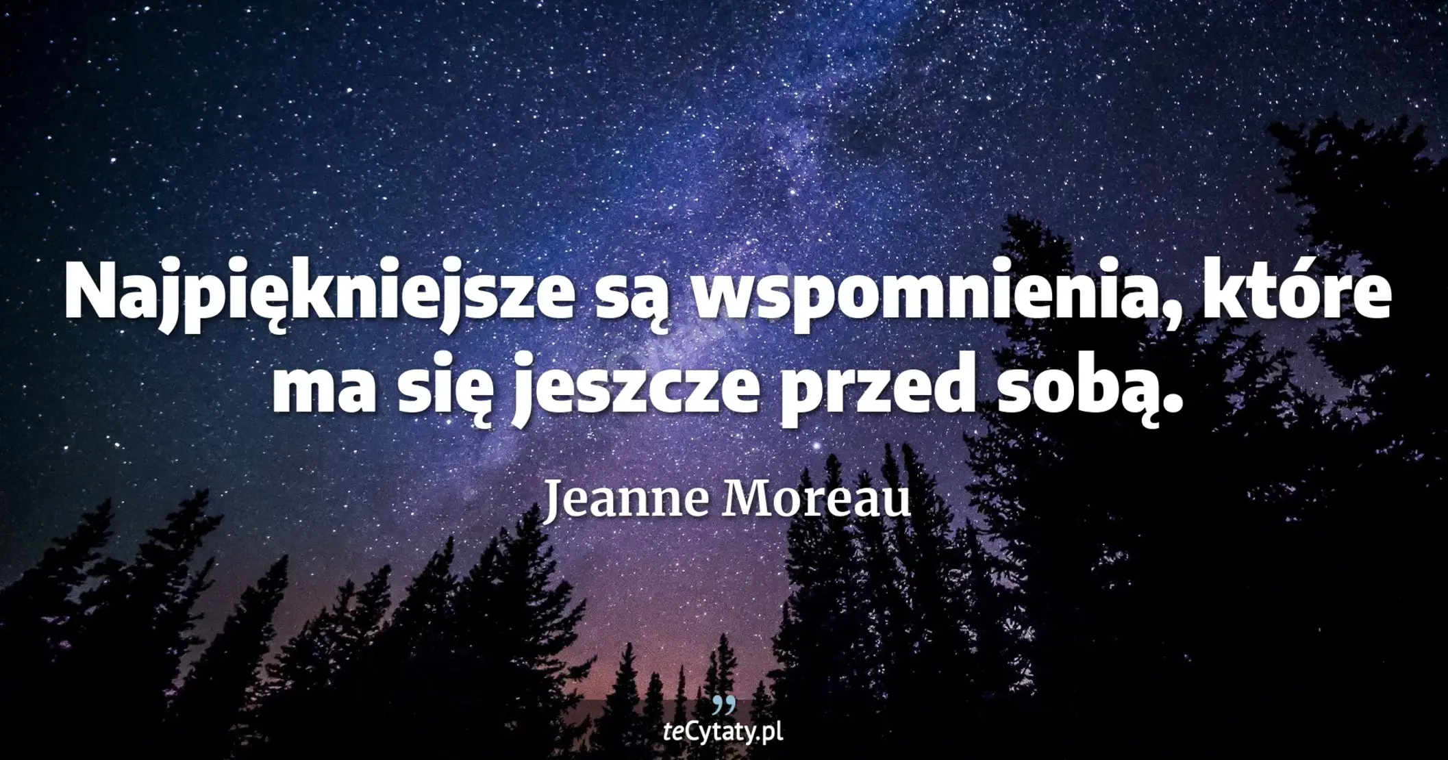 Najpiękniejsze są wspomnienia, które ma się jeszcze przed sobą. - Jeanne Moreau