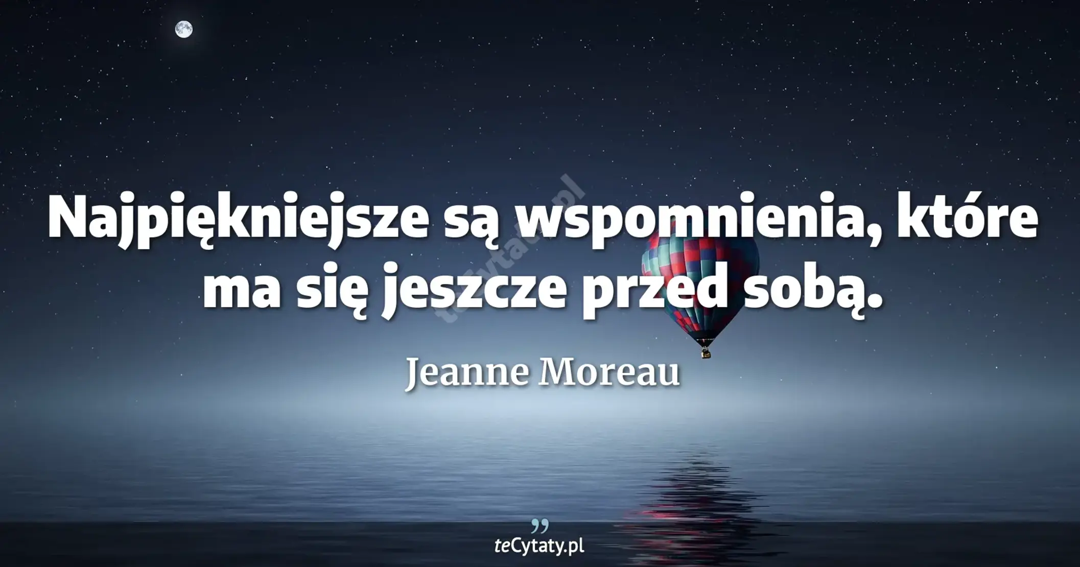 Najpiękniejsze są wspomnienia, które ma się jeszcze przed sobą. - Jeanne Moreau