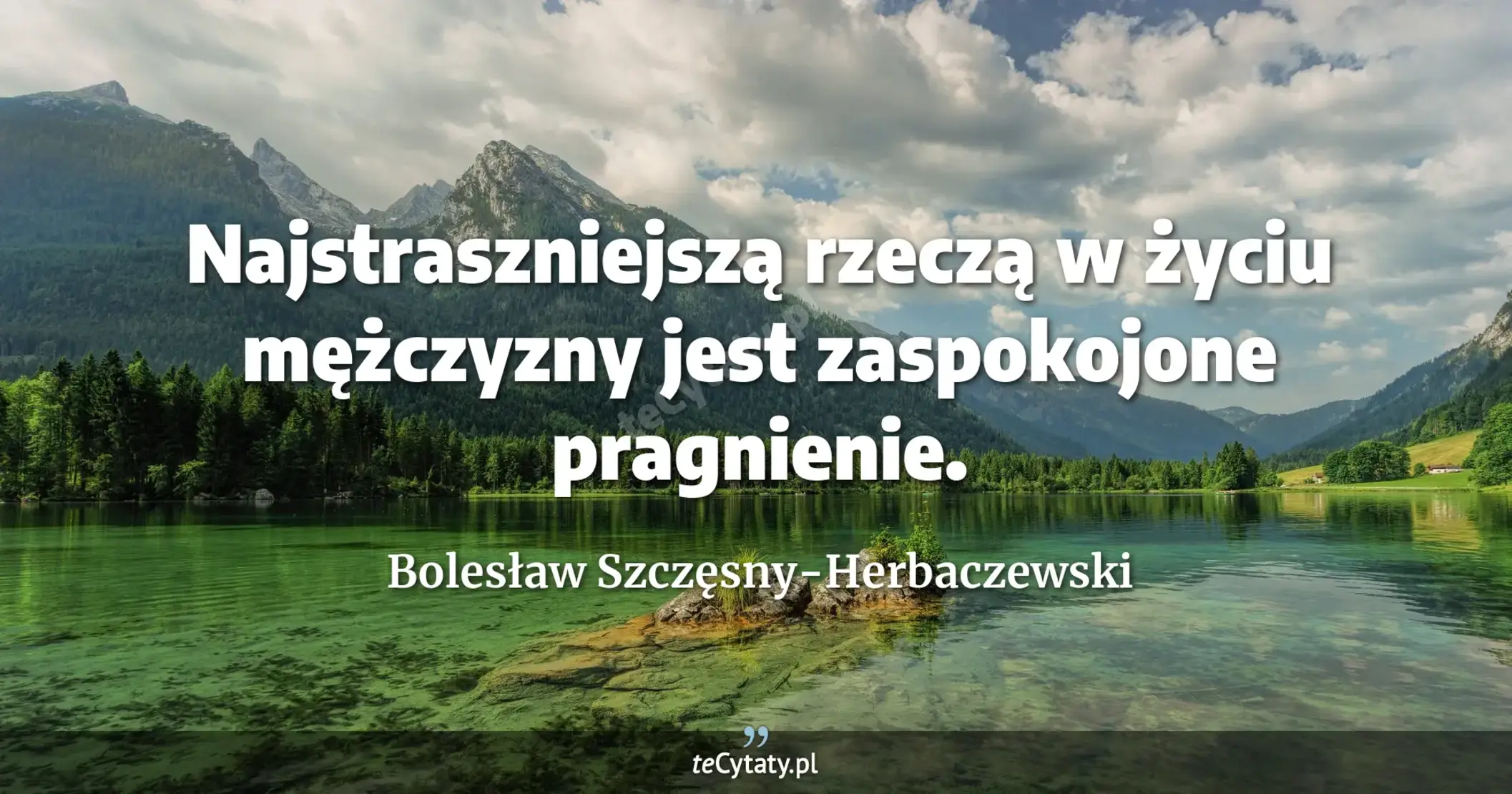 Najstraszniejszą rzeczą w życiu mężczyzny jest zaspokojone pragnienie. - Bolesław Szczęsny-Herbaczewski