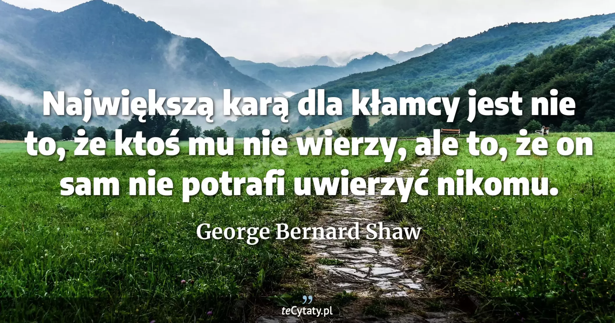 Największą karą dla kłamcy jest nie to, że ktoś mu nie wierzy, ale to, że on sam nie potrafi uwierzyć nikomu. - George Bernard Shaw