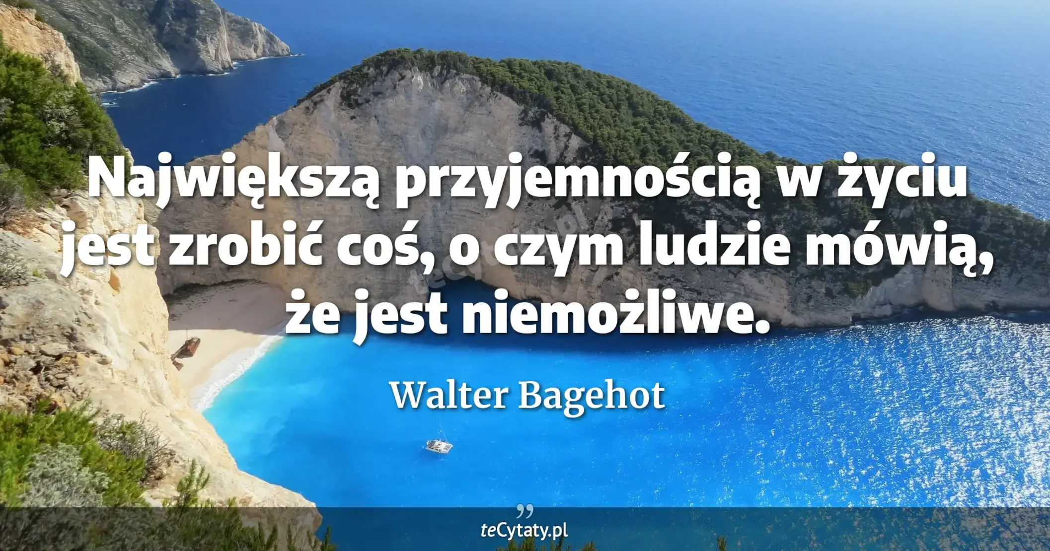 Największą przyjemnością w życiu jest zrobić coś, o czym ludzie mówią, że jest niemożliwe. - Walter Bagehot