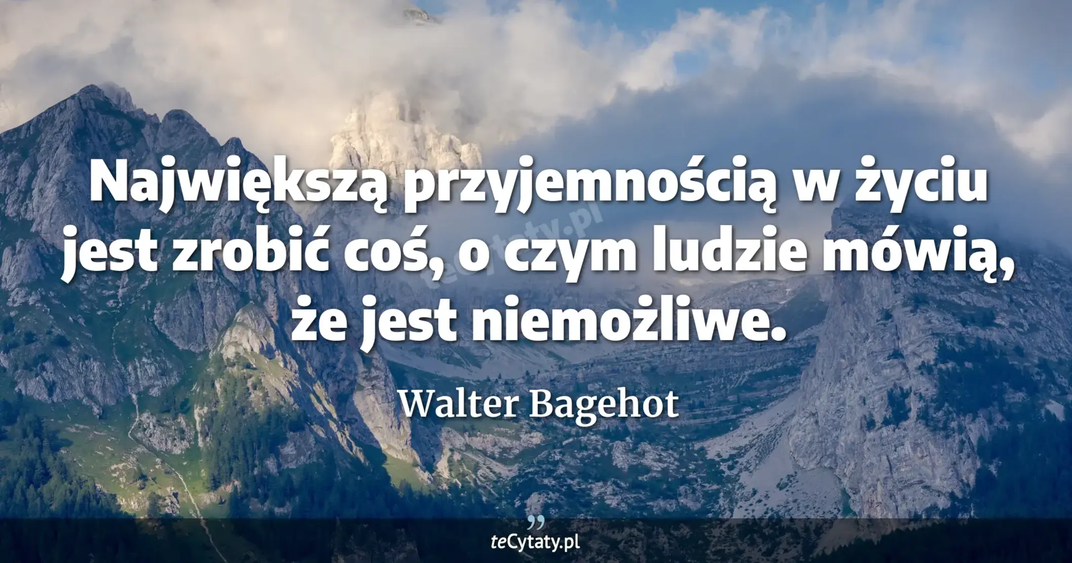 Największą przyjemnością w życiu jest zrobić coś, o czym ludzie mówią, że jest niemożliwe. - Walter Bagehot