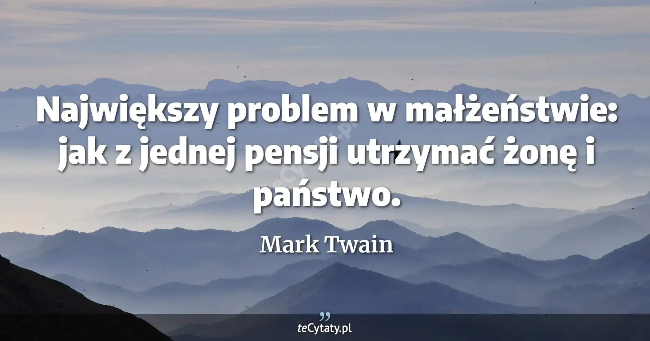 Największy problem w małżeństwie: jak z jednej pensji utrzymać żonę i państwo. - Mark Twain