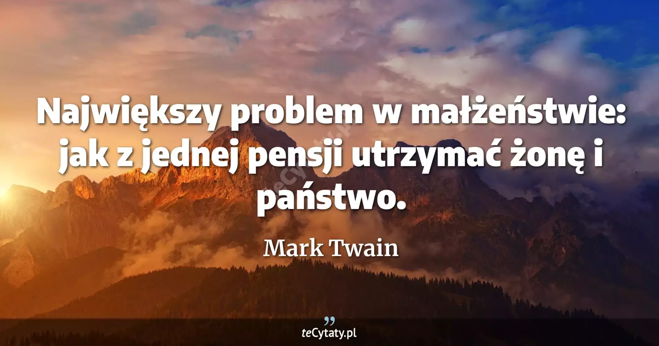 Największy problem w małżeństwie: jak z jednej pensji utrzymać żonę i państwo. - Mark Twain