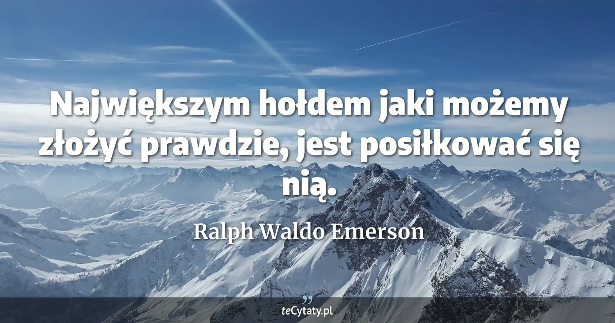 Największym hołdem jaki możemy złożyć prawdzie, jest posiłkować się nią. - Ralph Waldo Emerson