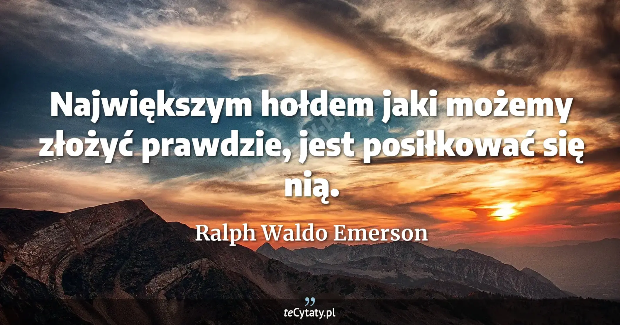 Największym hołdem jaki możemy złożyć prawdzie, jest posiłkować się nią. - Ralph Waldo Emerson