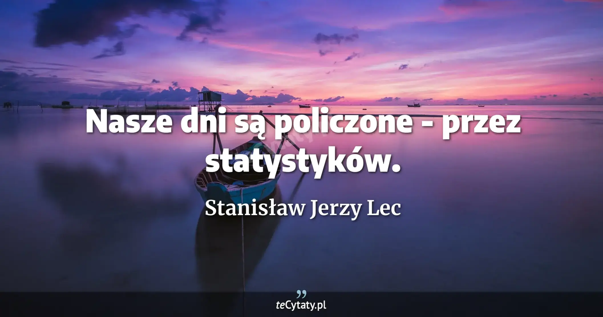 Nasze dni są policzone - przez statystyków. - Stanisław Jerzy Lec