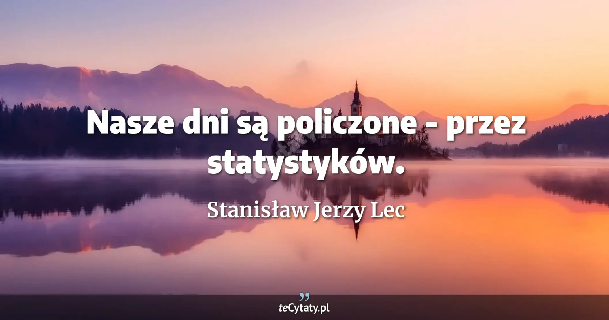 Nasze dni są policzone - przez statystyków. - Stanisław Jerzy Lec