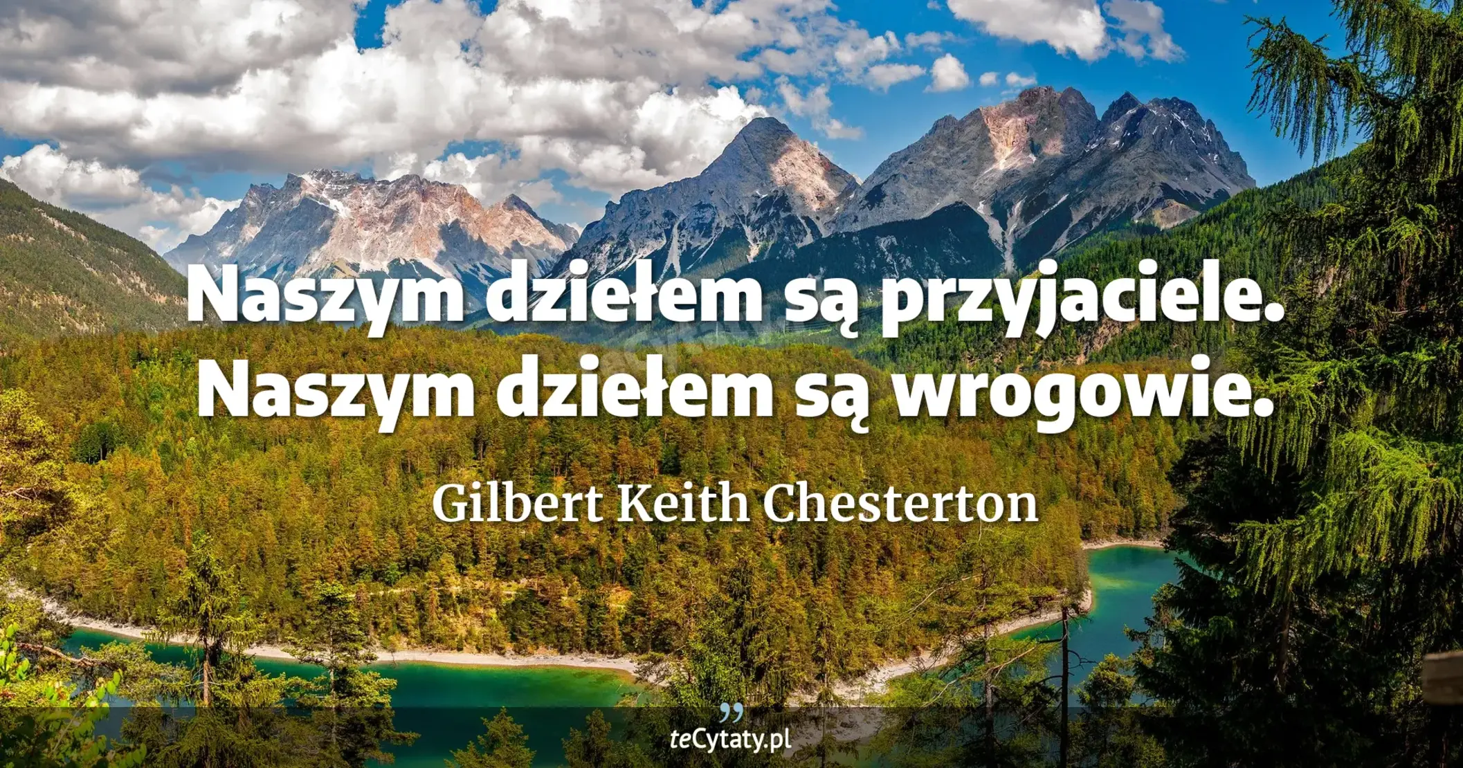 Naszym dziełem są przyjaciele. Naszym dziełem są wrogowie. - Gilbert Keith Chesterton