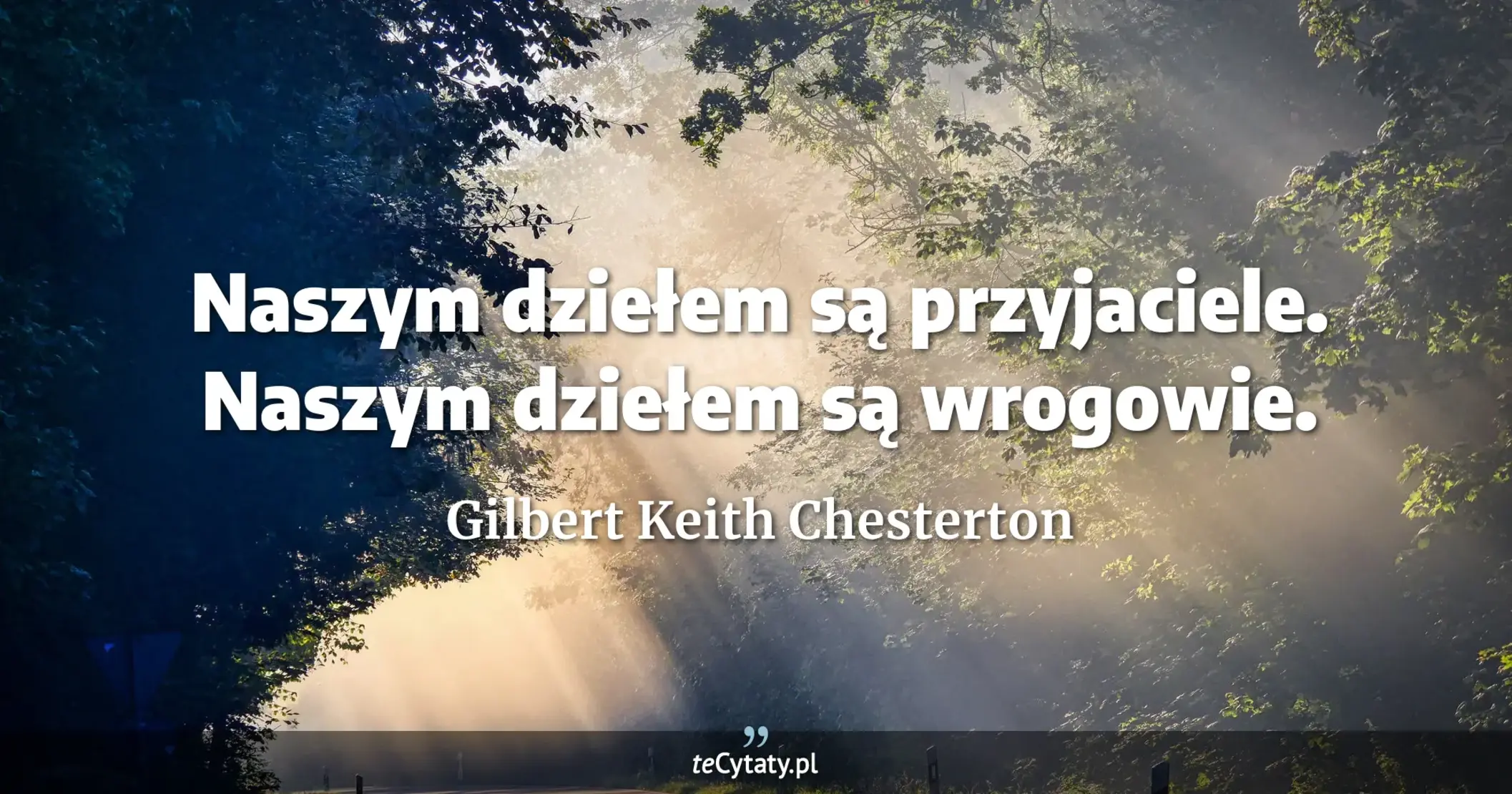 Naszym dziełem są przyjaciele. Naszym dziełem są wrogowie. - Gilbert Keith Chesterton