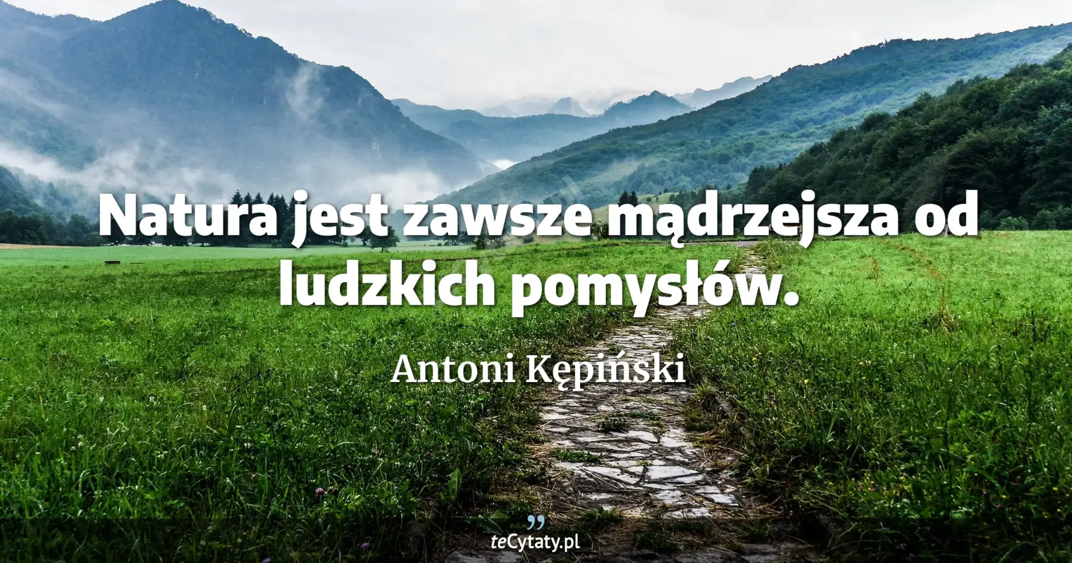 Natura jest zawsze mądrzejsza od ludzkich pomysłów. - Antoni Kępiński