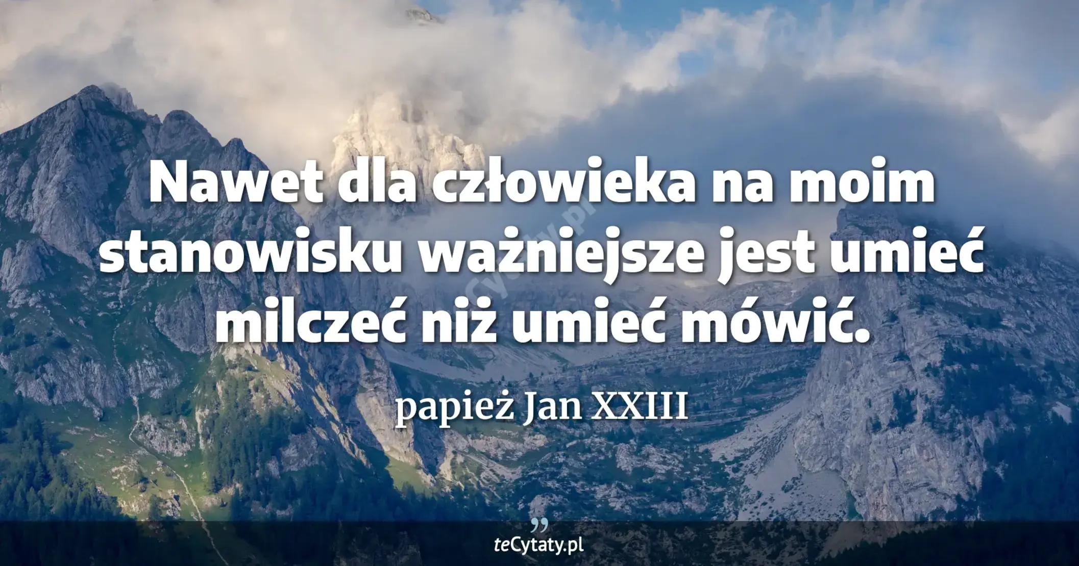 Nawet dla człowieka na moim stanowisku ważniejsze jest umieć milczeć niż umieć mówić. - papież Jan XXIII
