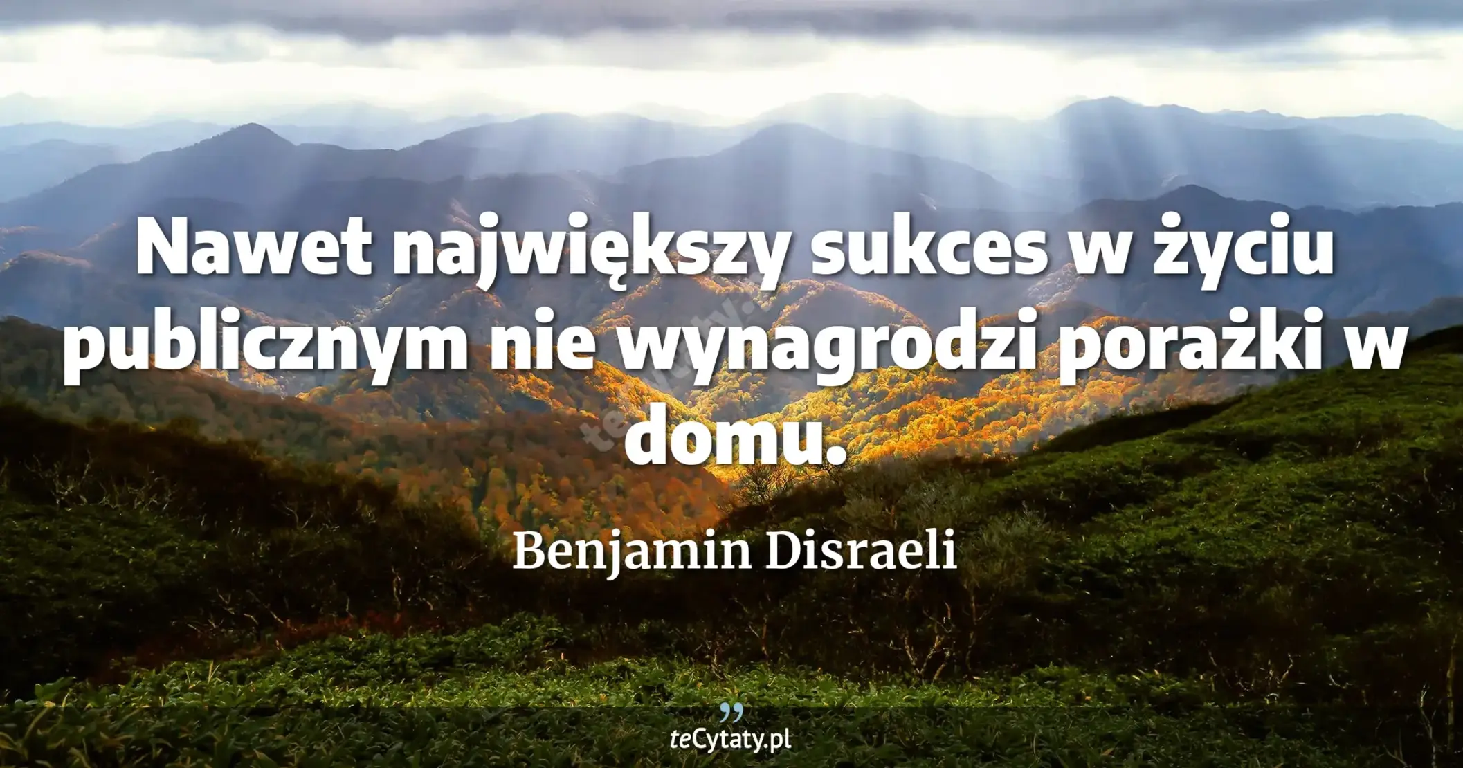 Nawet największy sukces w życiu publicznym nie wynagrodzi porażki w domu. - Benjamin Disraeli