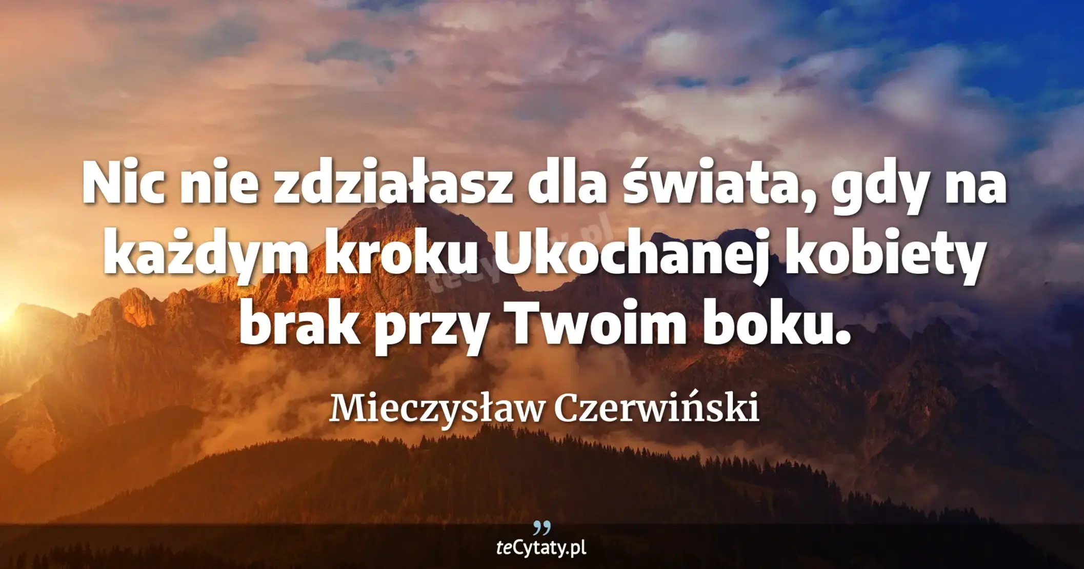 Nic nie zdziałasz dla świata, gdy na każdym kroku <br> Ukochanej kobiety brak przy Twoim boku. - Mieczysław Czerwiński