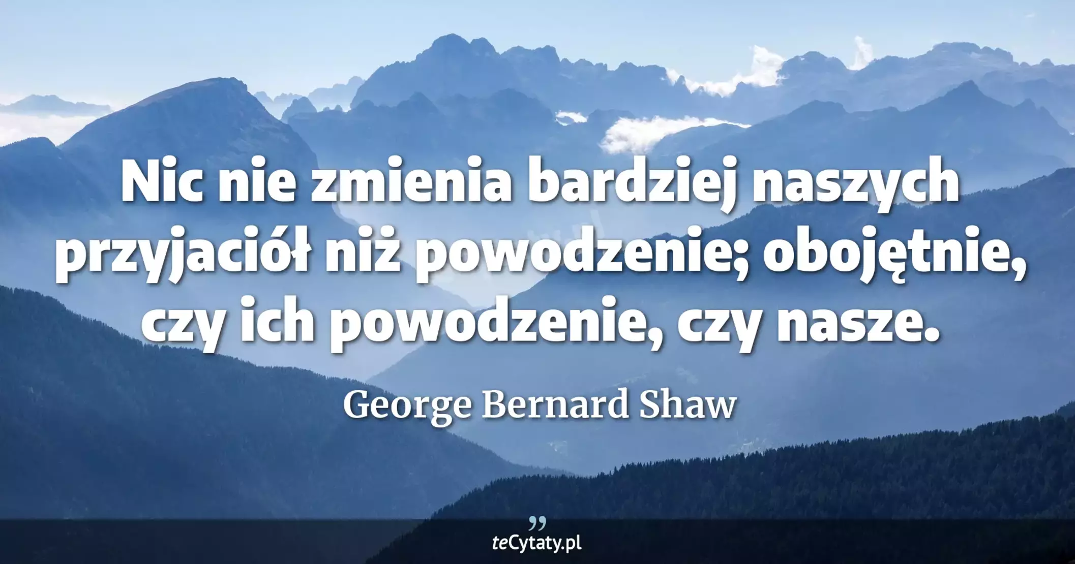 Nic nie zmienia bardziej naszych przyjaciół niż powodzenie; obojętnie, czy ich powodzenie, czy nasze. - George Bernard Shaw