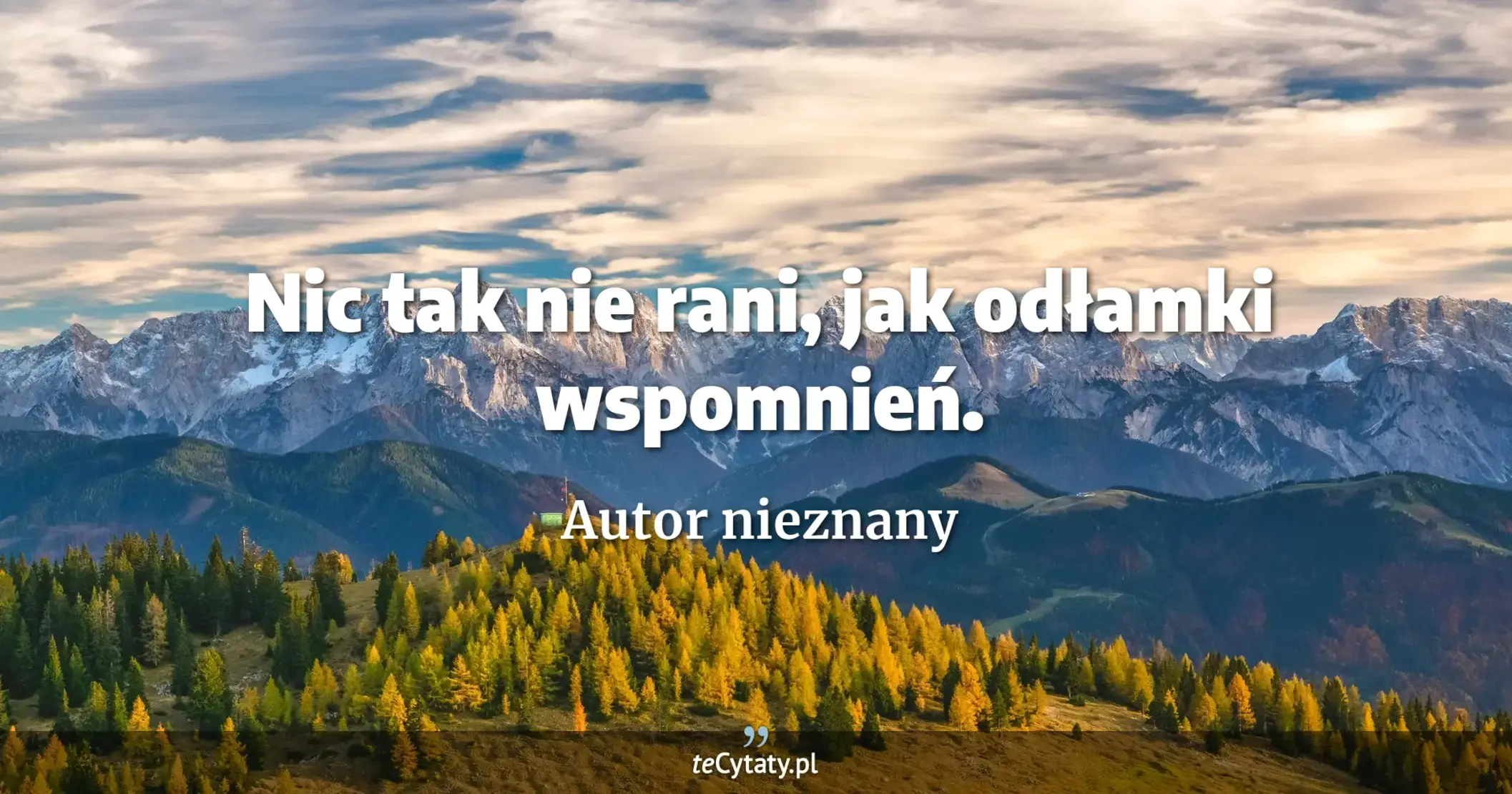 Nic tak nie rani, jak odłamki wspomnień. - Autor nieznany