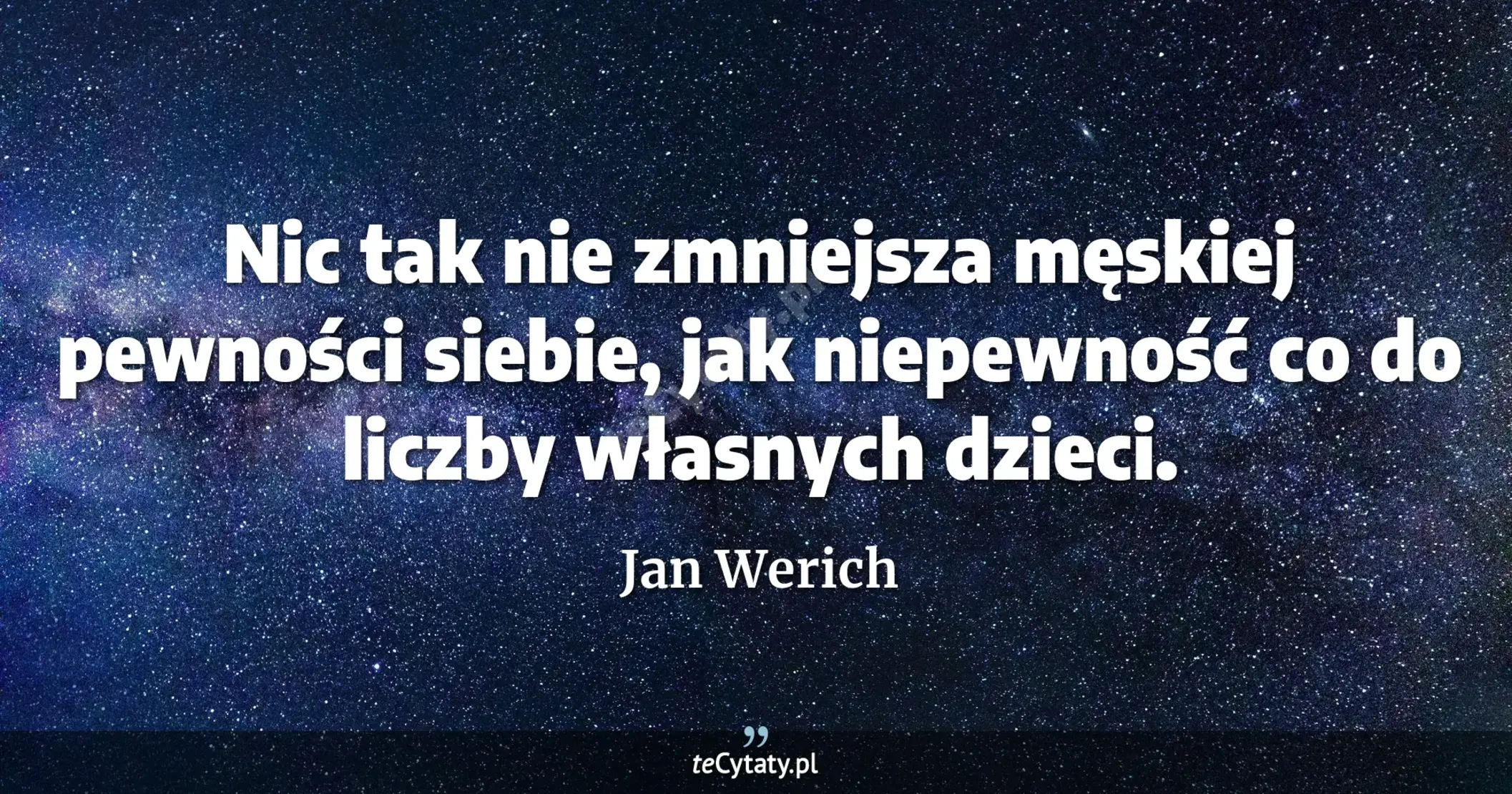 Nic tak nie zmniejsza męskiej pewności siebie, jak niepewność co do liczby własnych dzieci. - Jan Werich