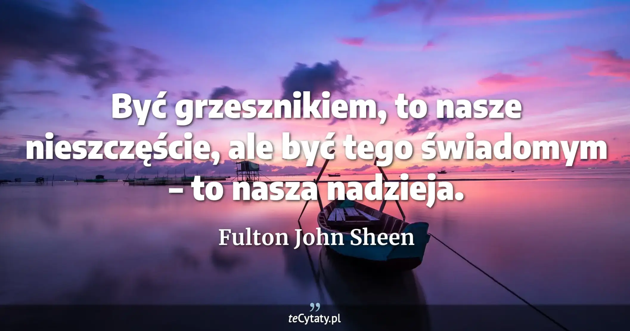 Być grzesznikiem, to nasze nieszczęście, ale być tego świadomym – to nasza nadzieja. - Fulton John Sheen