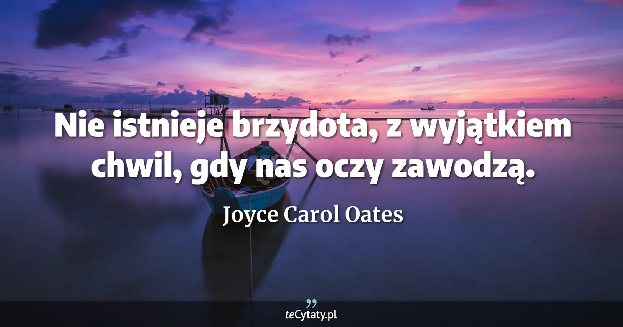 Nie istnieje brzydota, z wyjątkiem chwil, gdy nas oczy zawodzą. - Joyce Carol Oates