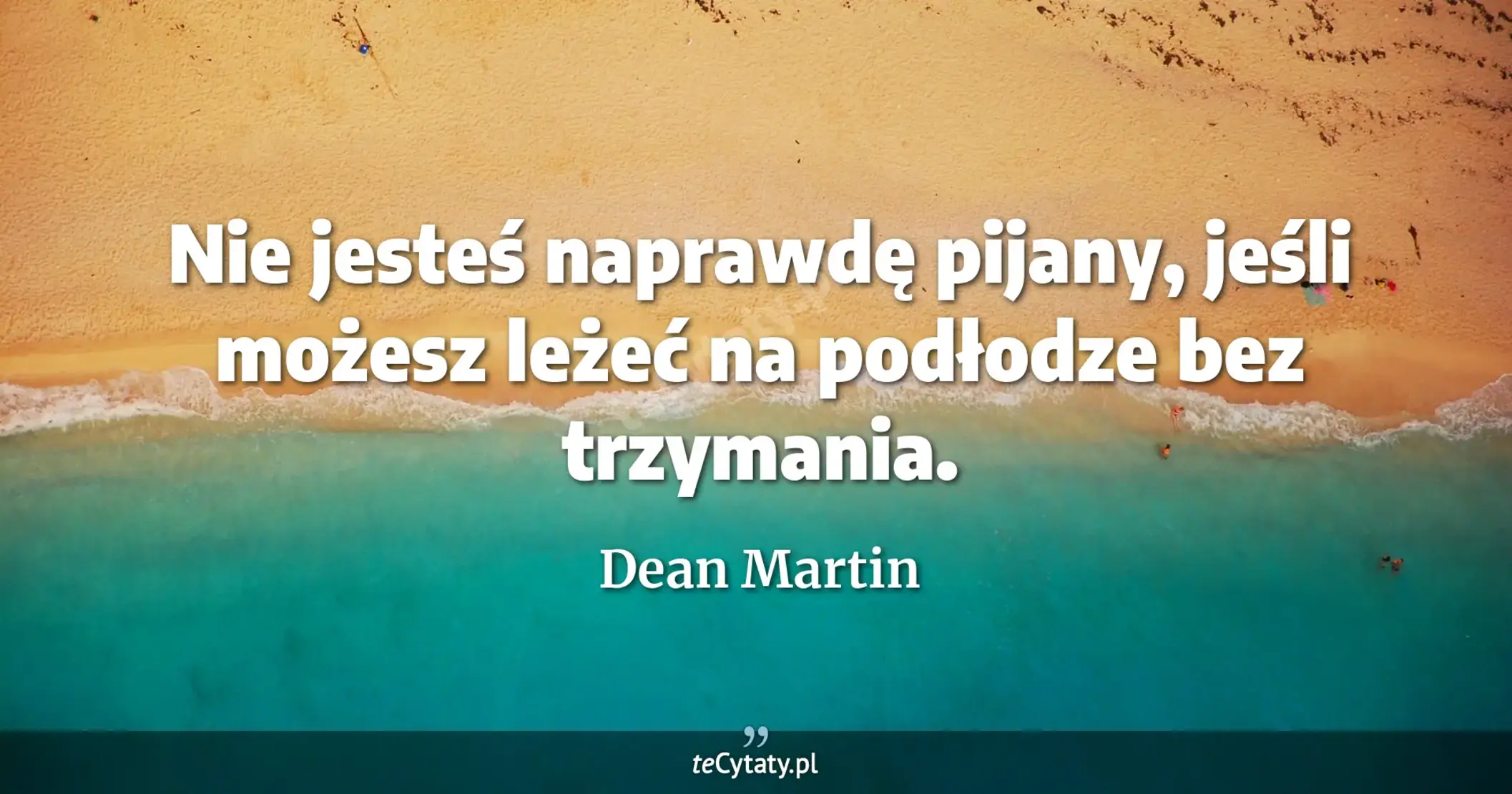Nie jesteś naprawdę pijany, jeśli możesz leżeć na podłodze bez trzymania. - Dean Martin