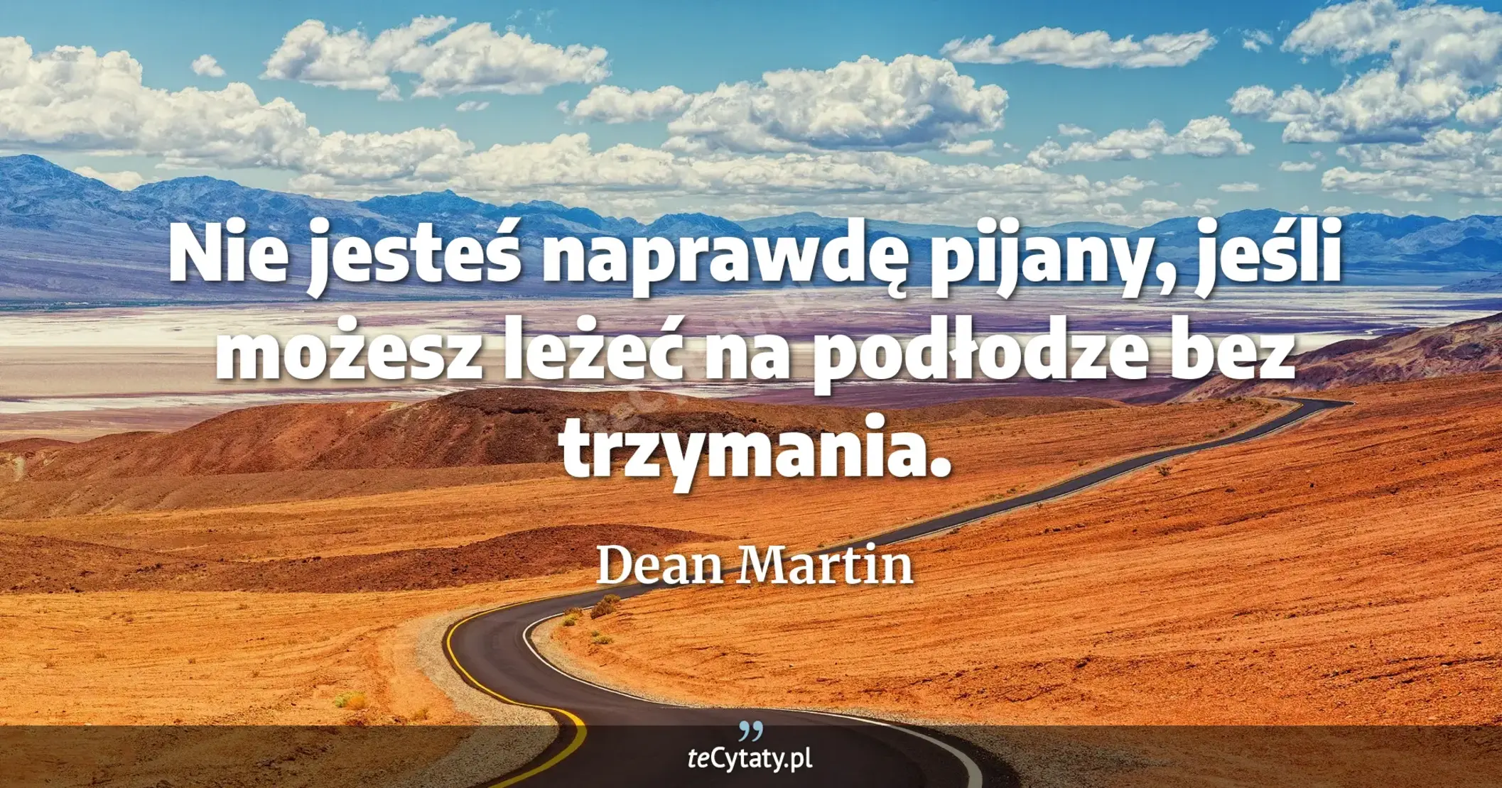 Nie jesteś naprawdę pijany, jeśli możesz leżeć na podłodze bez trzymania. - Dean Martin