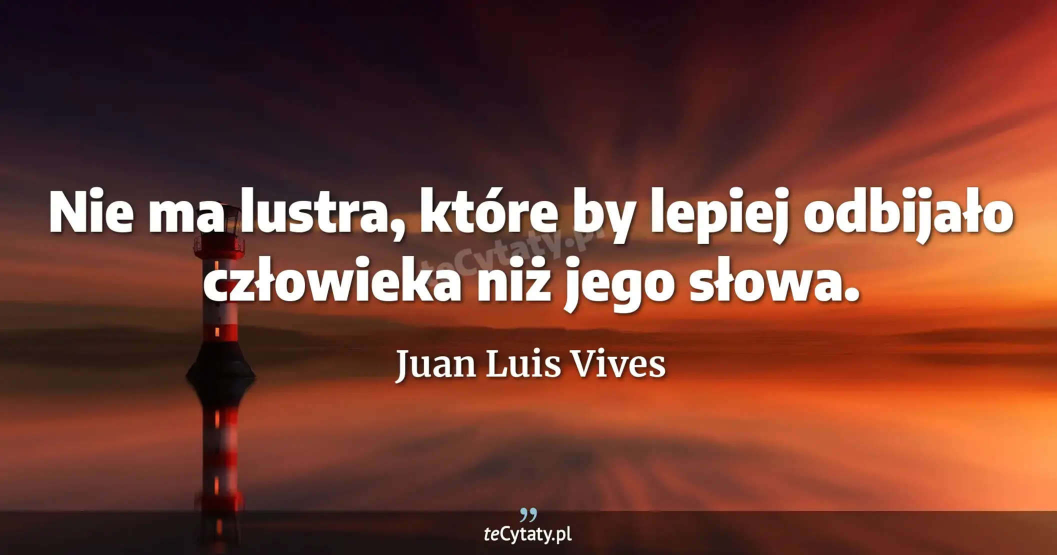 Nie ma lustra, które by lepiej odbijało człowieka niż jego słowa. - Juan Luis Vives