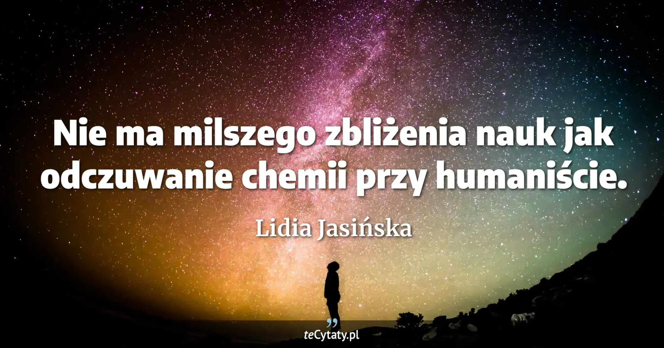 Nie ma milszego zbliżenia nauk jak odczuwanie chemii przy humaniście. - Lidia Jasińska
