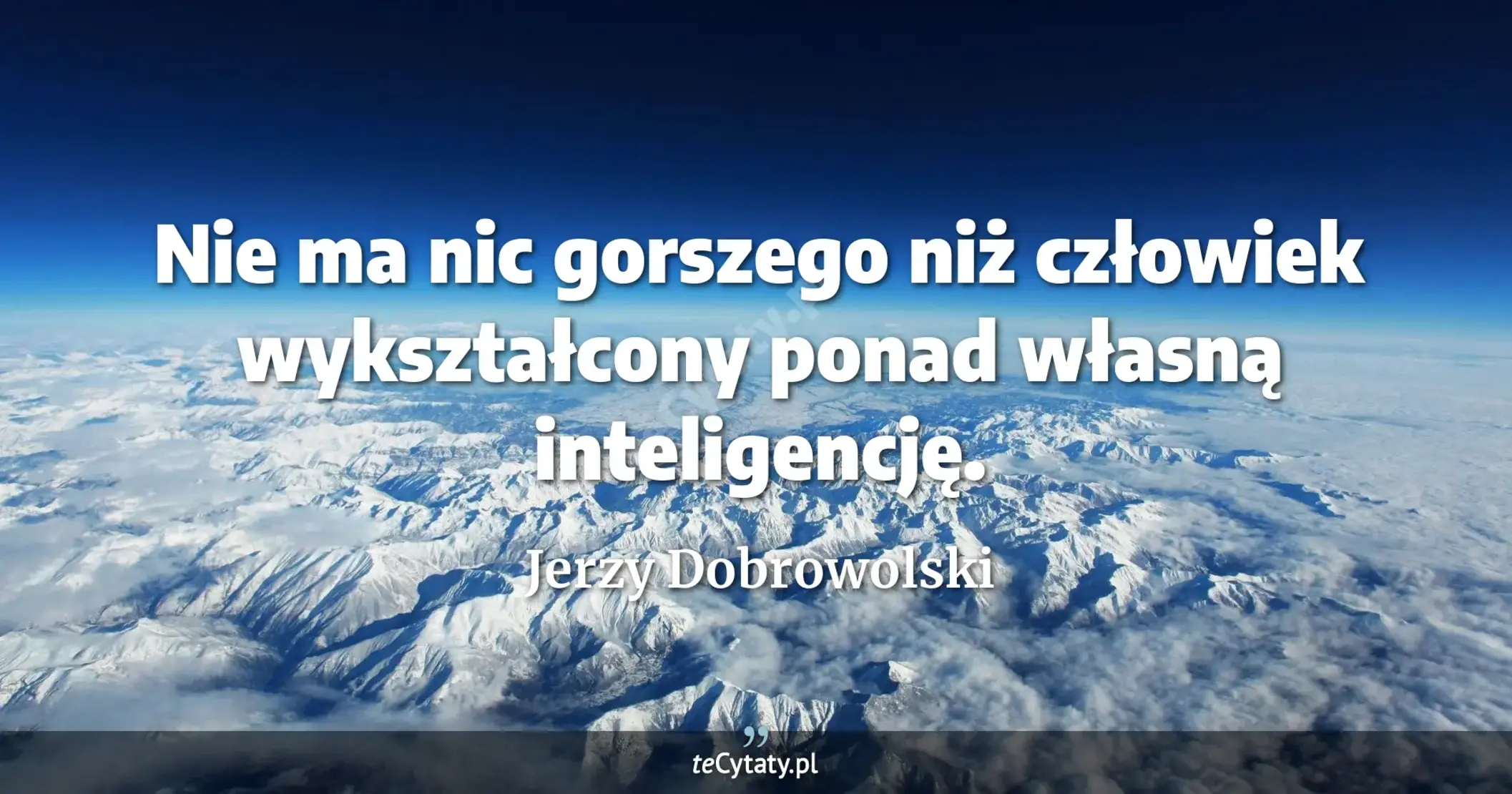 Nie ma nic gorszego niż człowiek wykształcony ponad własną inteligencję. - Jerzy Dobrowolski