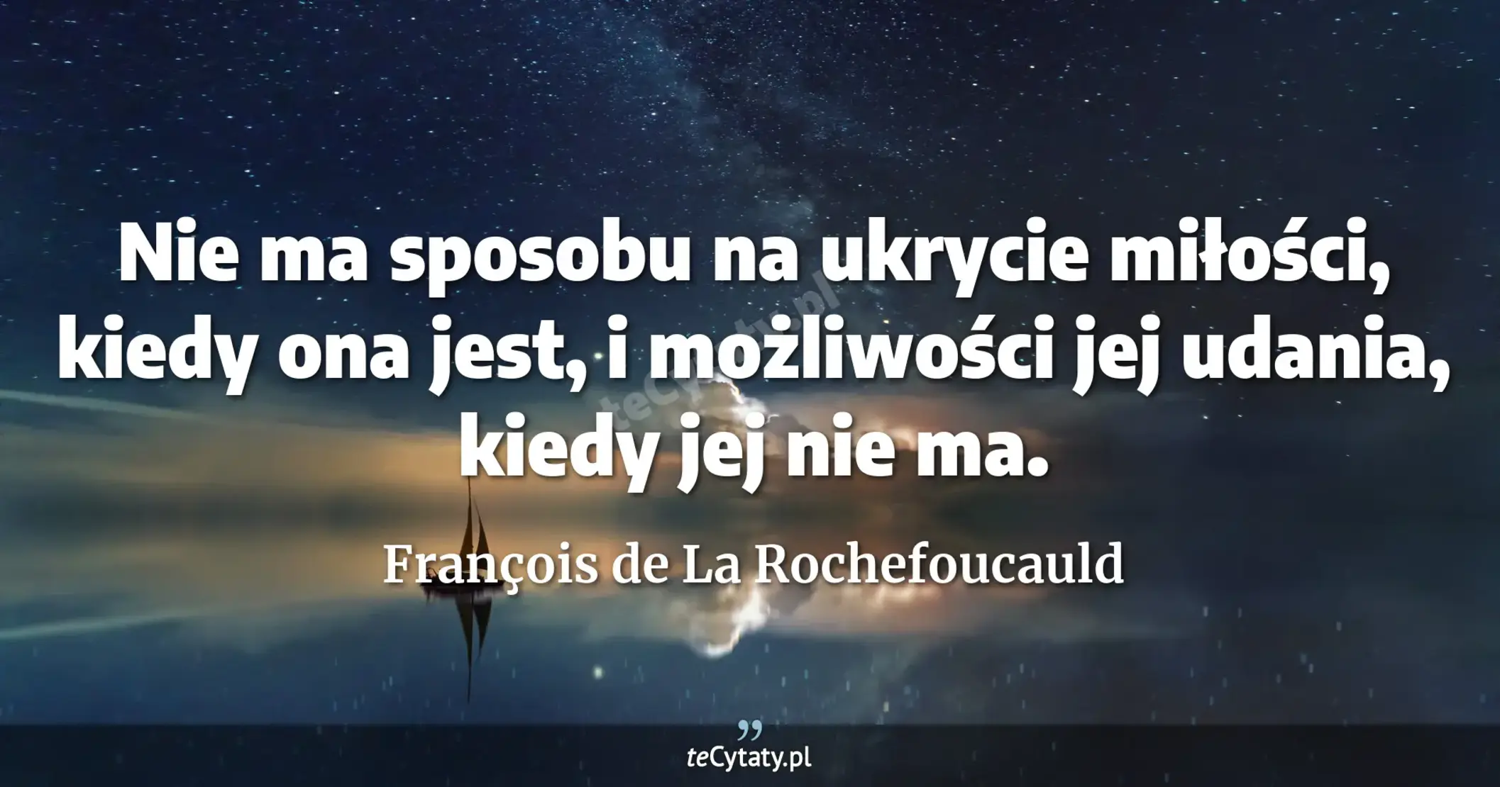 Nie ma sposobu na ukrycie miłości, kiedy ona jest, i możliwości jej udania, kiedy jej nie ma. - François de La Rochefoucauld