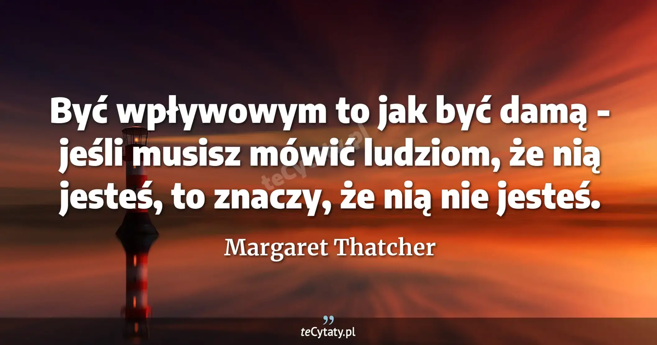 Być wpływowym to jak być damą - jeśli musisz mówić ludziom, że nią jesteś, to znaczy, że nią nie jesteś. - Margaret Thatcher