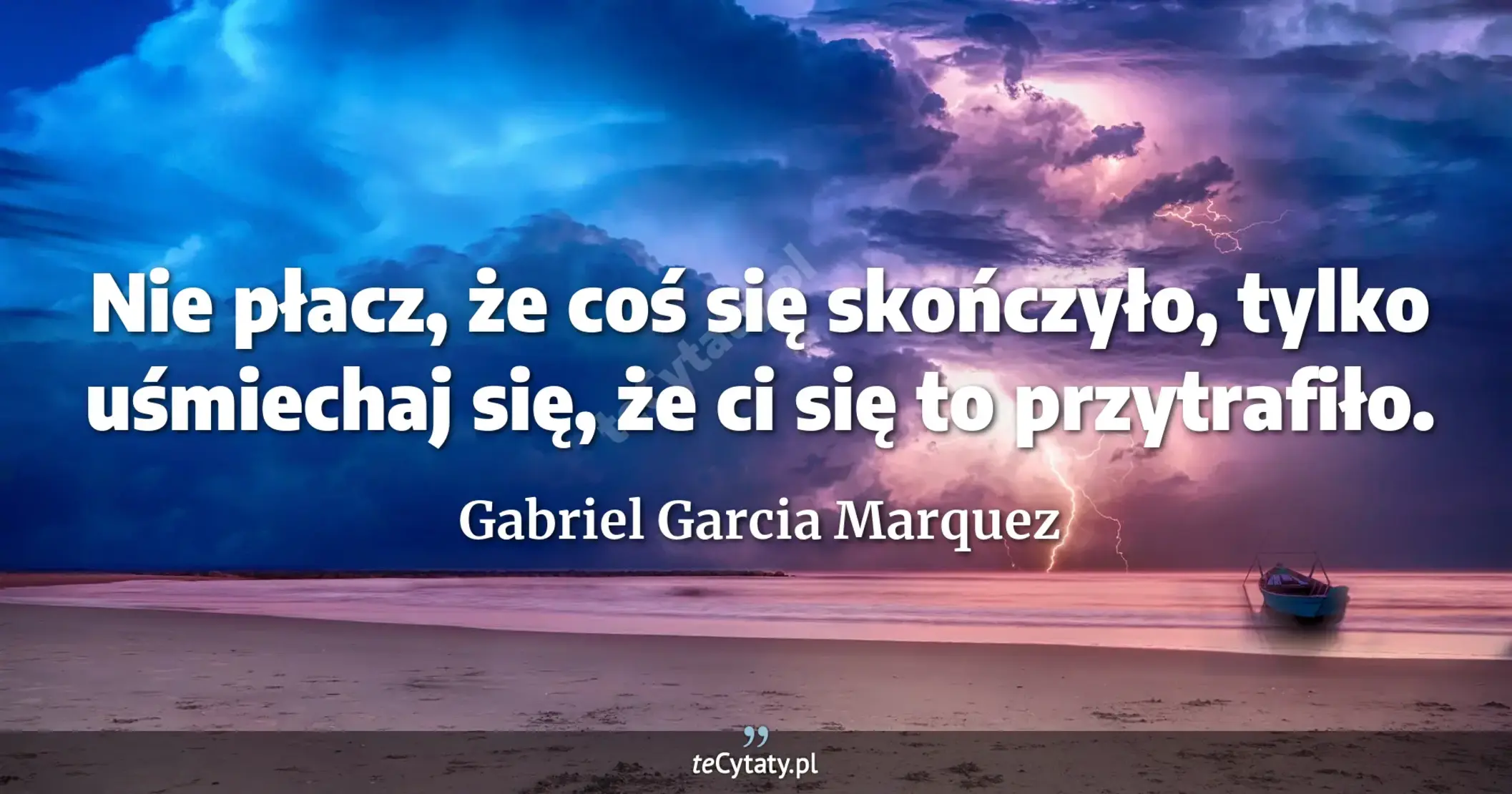 Nie płacz, że coś się skończyło, tylko uśmiechaj się, że ci się to przytrafiło. - Gabriel Garcia Marquez