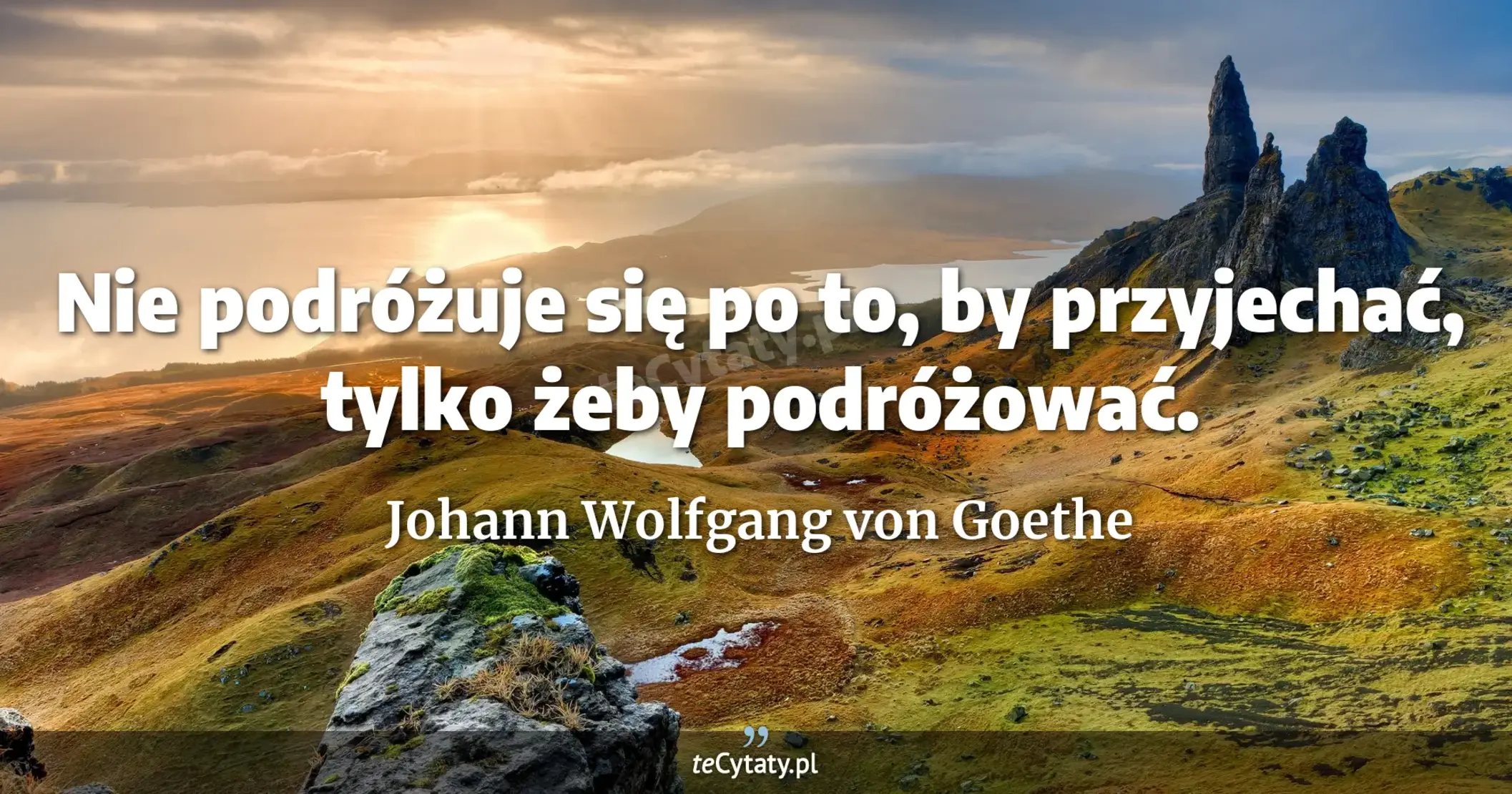 Nie podróżuje się po to, by przyjechać, tylko żeby podróżować. - Johann Wolfgang von Goethe