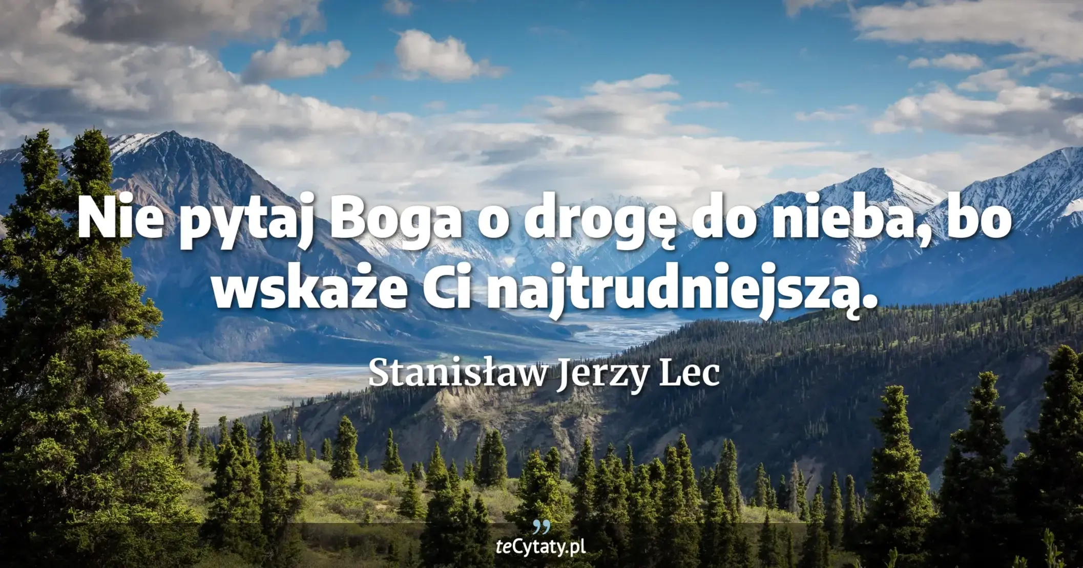 Nie pytaj Boga o drogę do nieba, bo wskaże Ci najtrudniejszą. - Stanisław Jerzy Lec