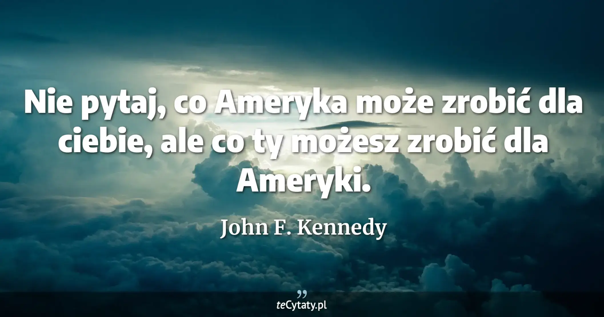 Nie pytaj, co Ameryka może zrobić dla ciebie, ale co ty możesz zrobić dla Ameryki. - John F. Kennedy