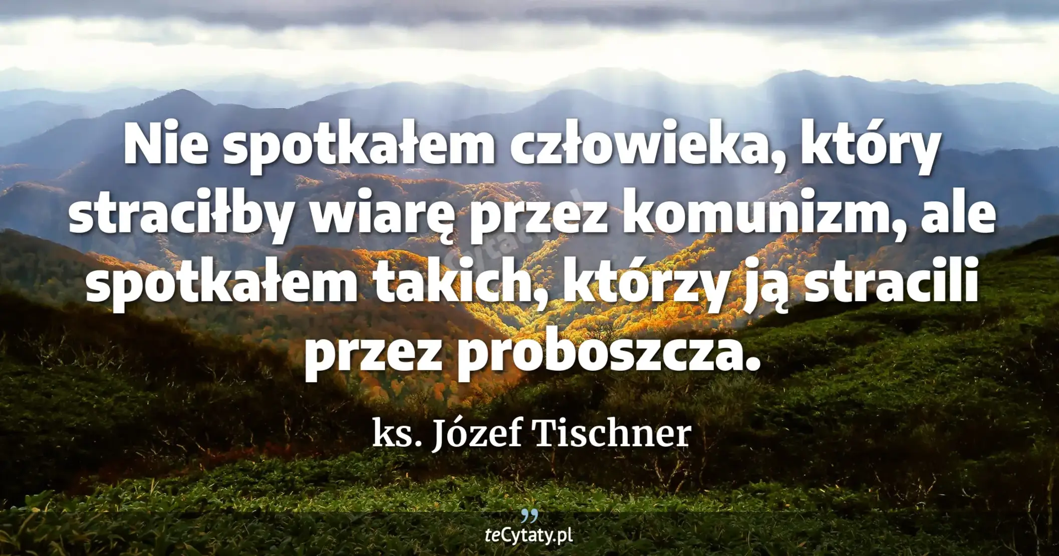 Nie spotkałem człowieka, który straciłby wiarę przez komunizm, ale spotkałem takich, którzy ją stracili przez proboszcza. - ks. Józef Tischner
