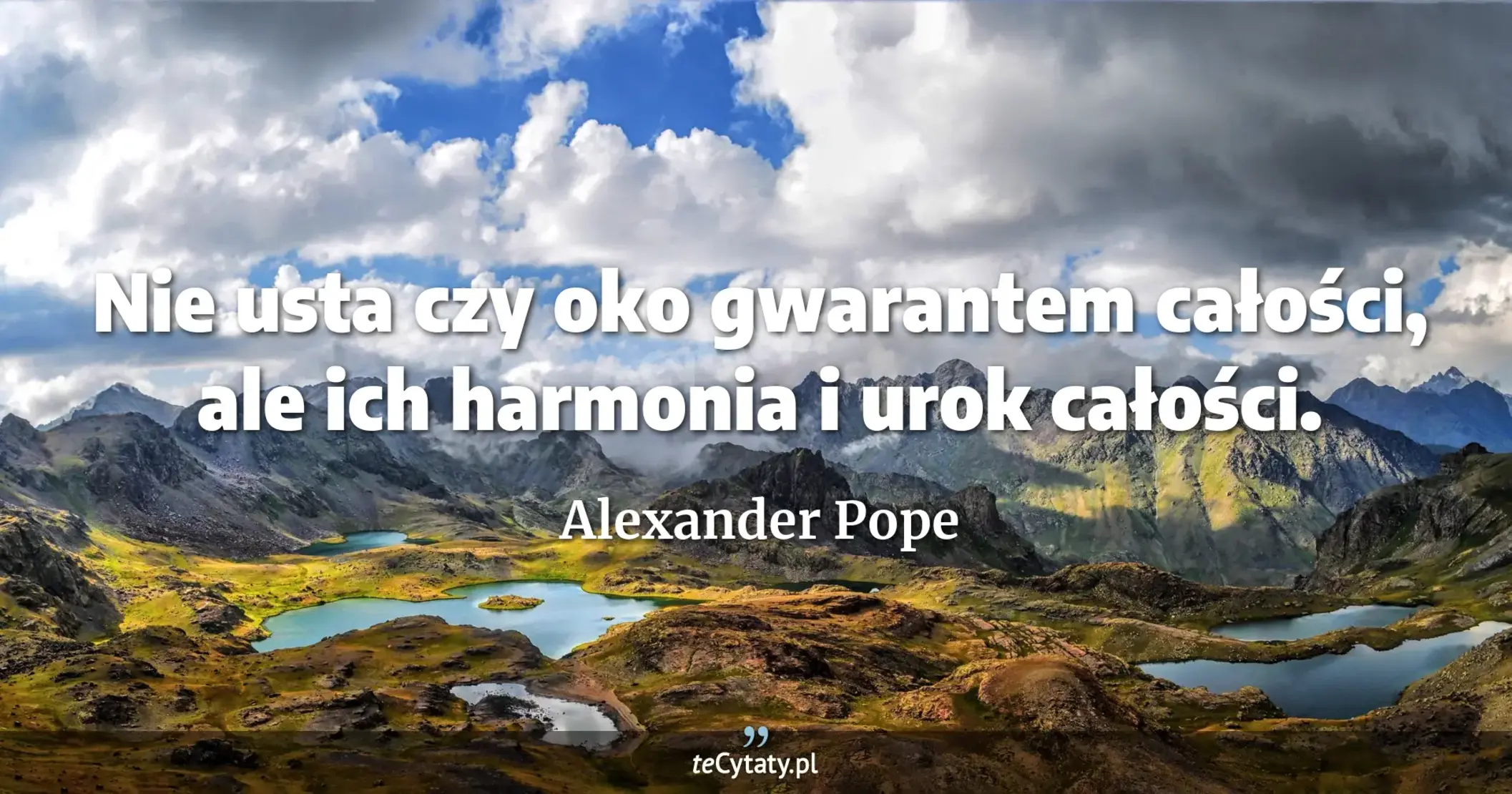 Nie usta czy oko gwarantem całości, ale ich harmonia i urok całości. - Alexander Pope