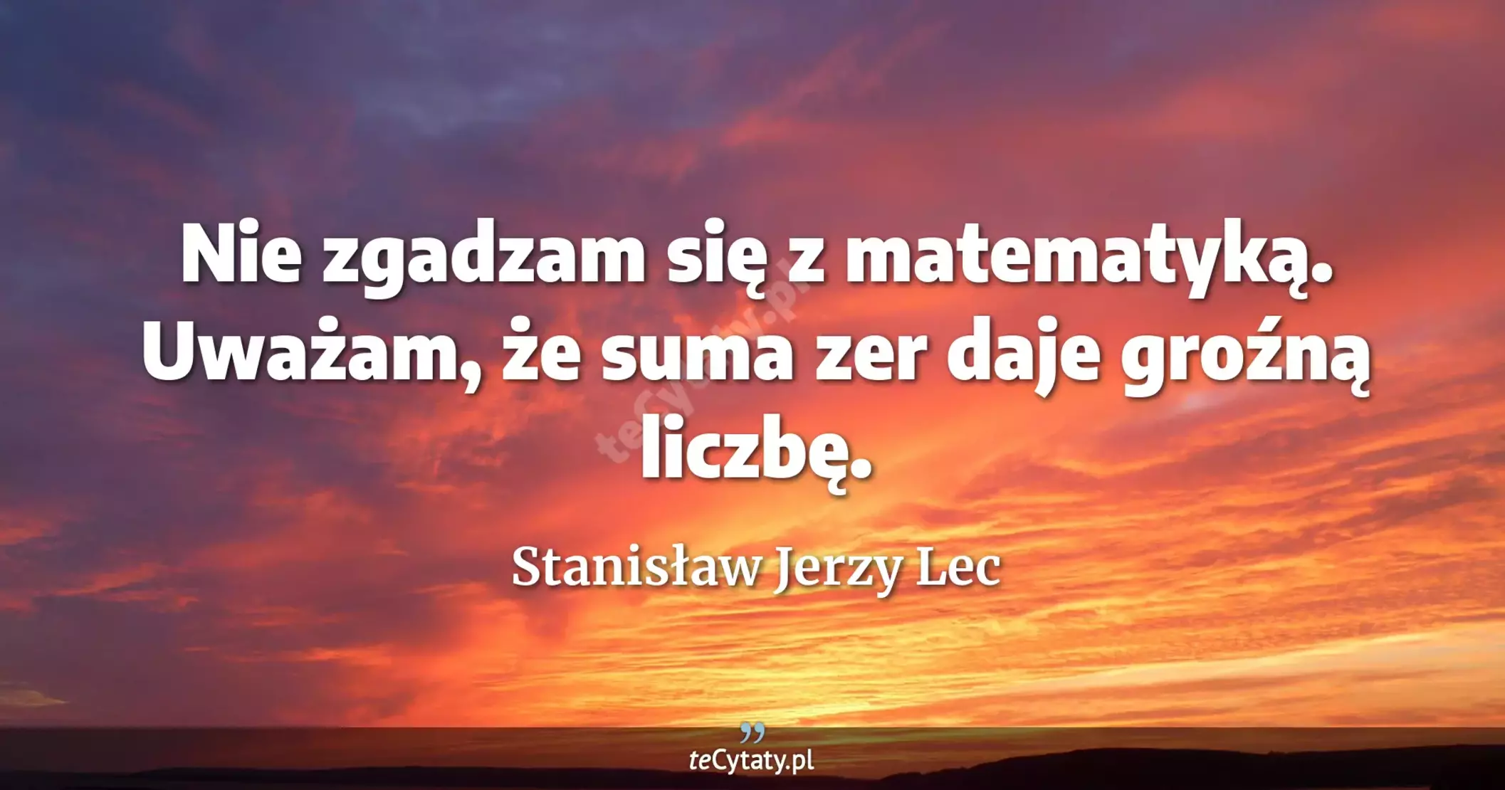 Nie zgadzam się z matematyką. Uważam, że suma zer daje groźną liczbę. - Stanisław Jerzy Lec