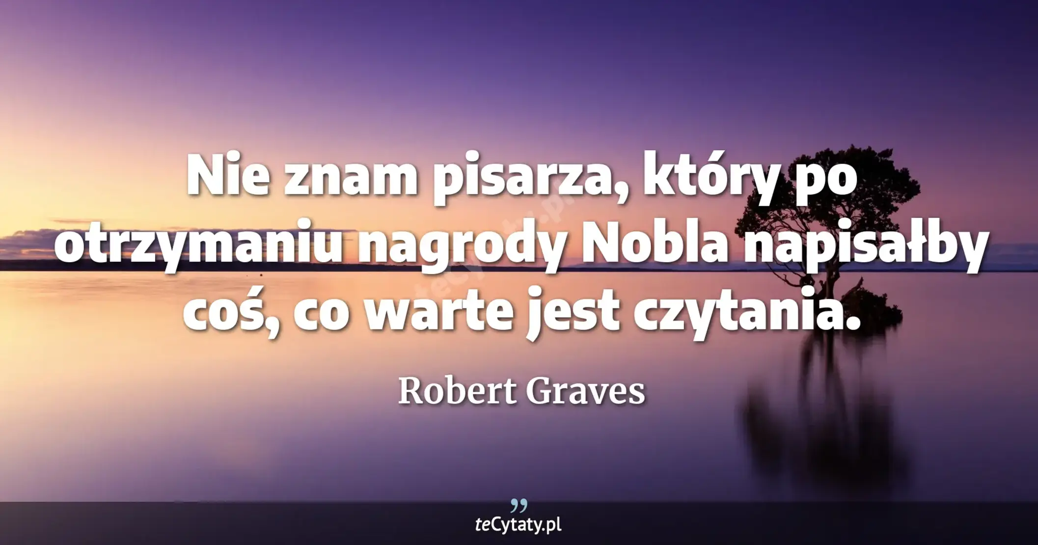 Nie znam pisarza, który po otrzymaniu nagrody Nobla napisałby coś, co warte jest czytania. - Robert Graves