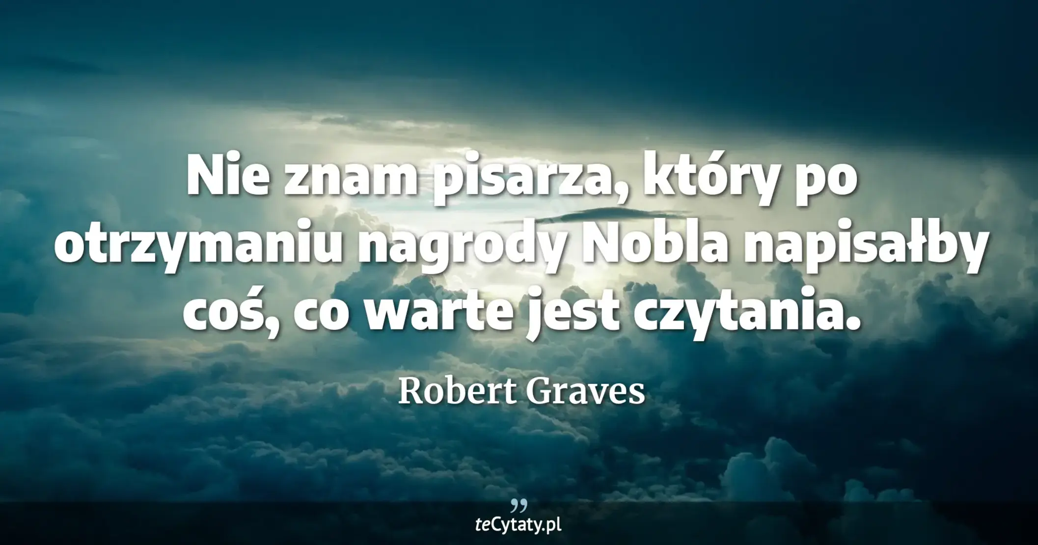 Nie znam pisarza, który po otrzymaniu nagrody Nobla napisałby coś, co warte jest czytania. - Robert Graves