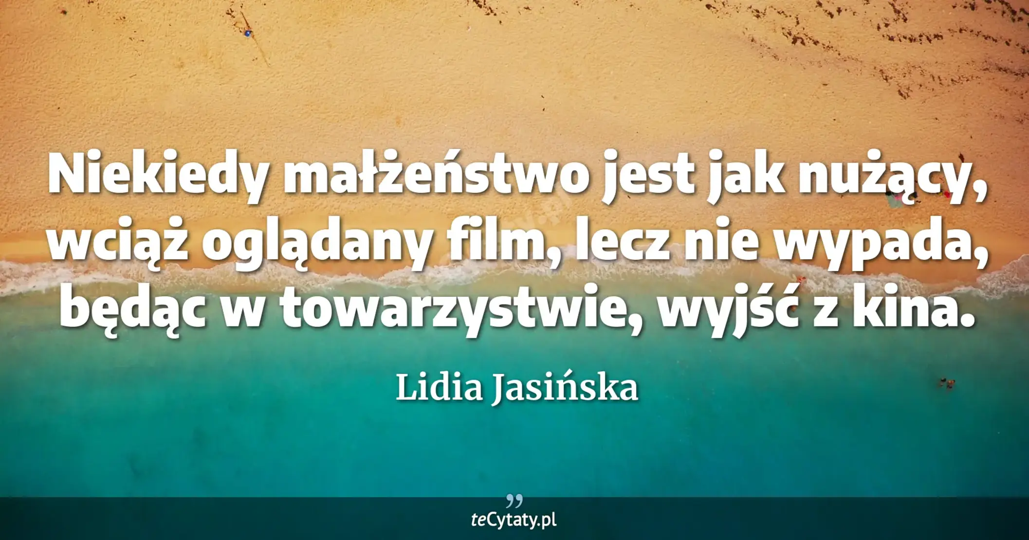 Niekiedy małżeństwo jest jak nużący, wciąż oglądany film, lecz nie wypada, będąc w towarzystwie, wyjść z kina. - Lidia Jasińska