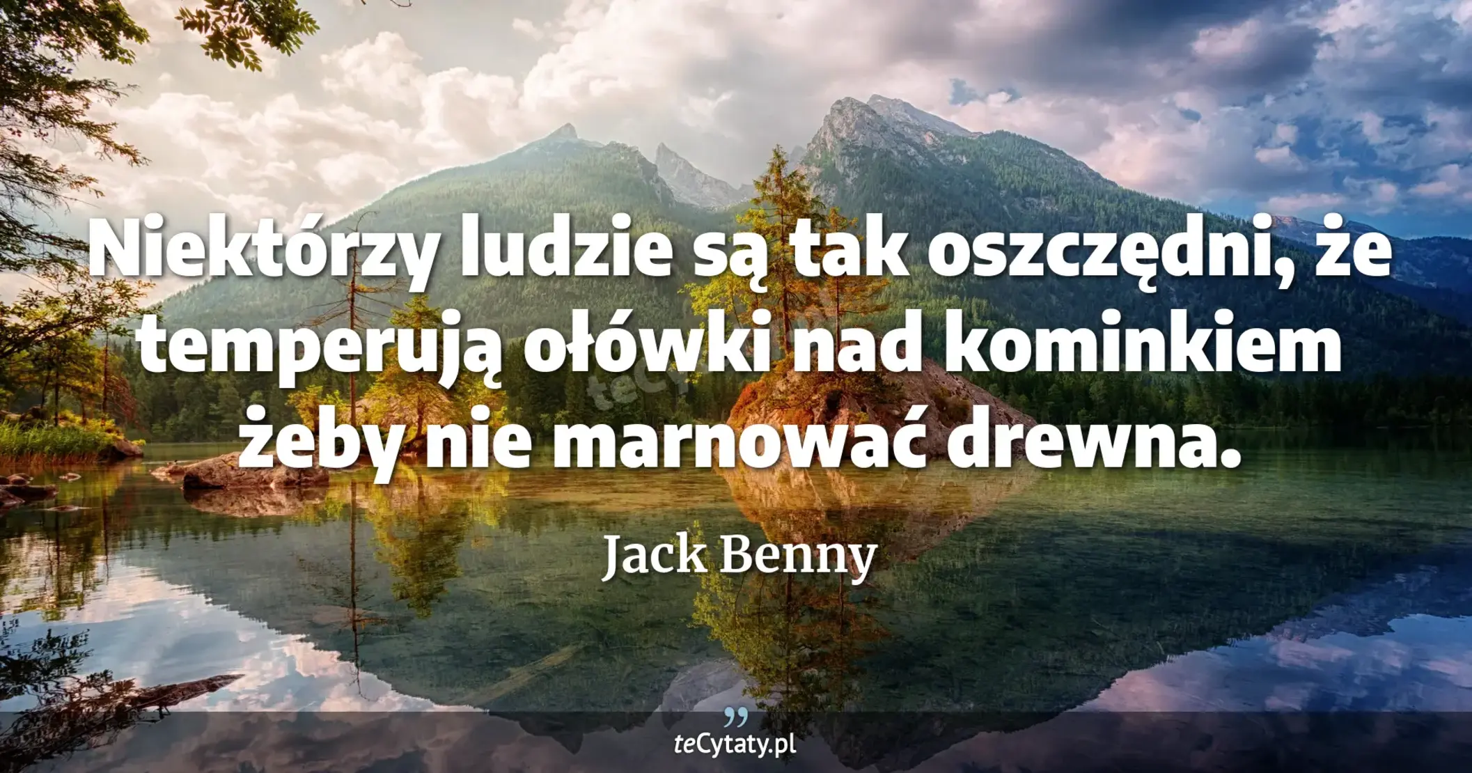 Niektórzy ludzie są tak oszczędni, że temperują ołówki nad kominkiem żeby nie marnować drewna. - Jack Benny